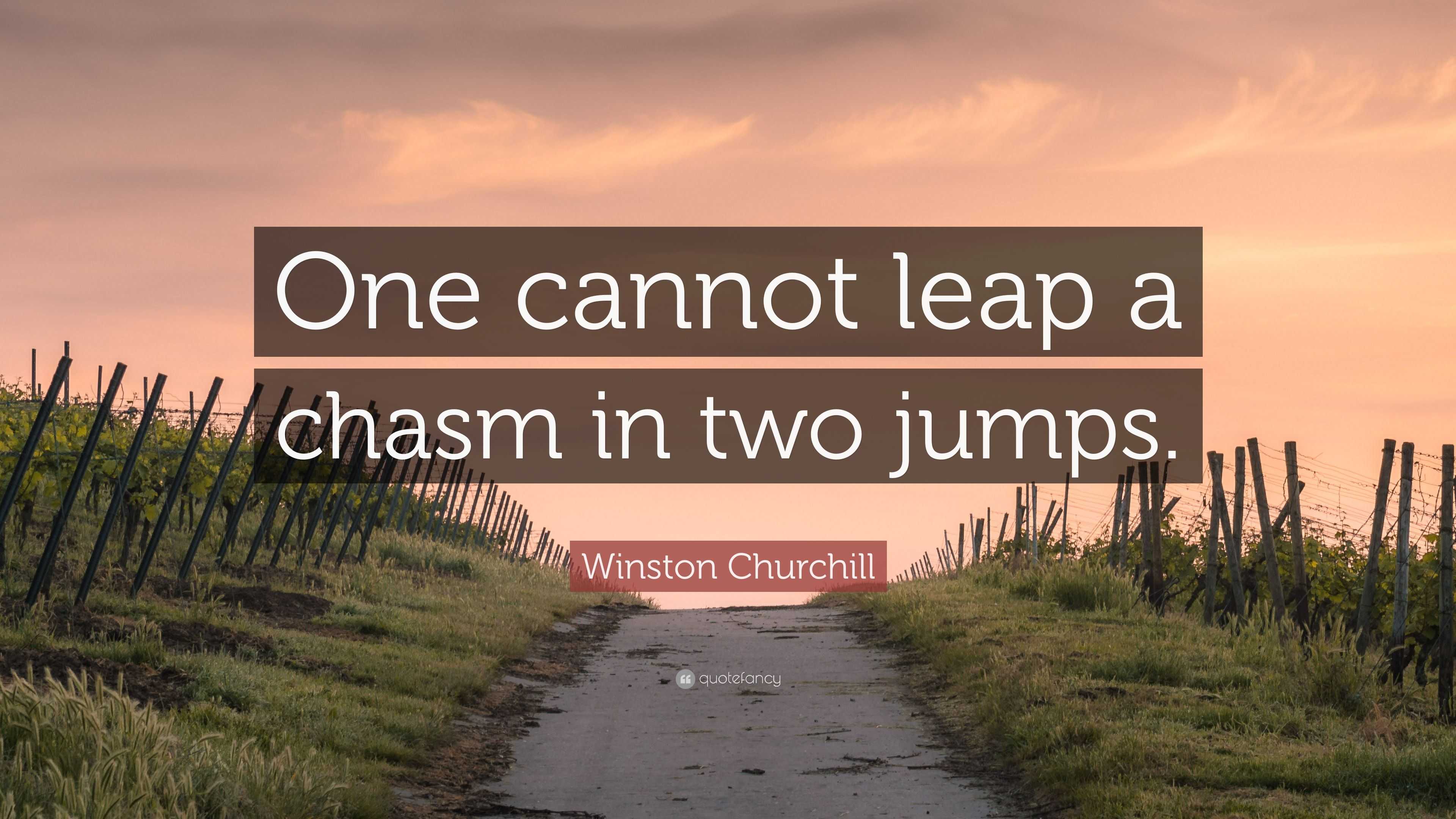 Winston Churchill Quote: “One cannot leap a chasm in two jumps.”