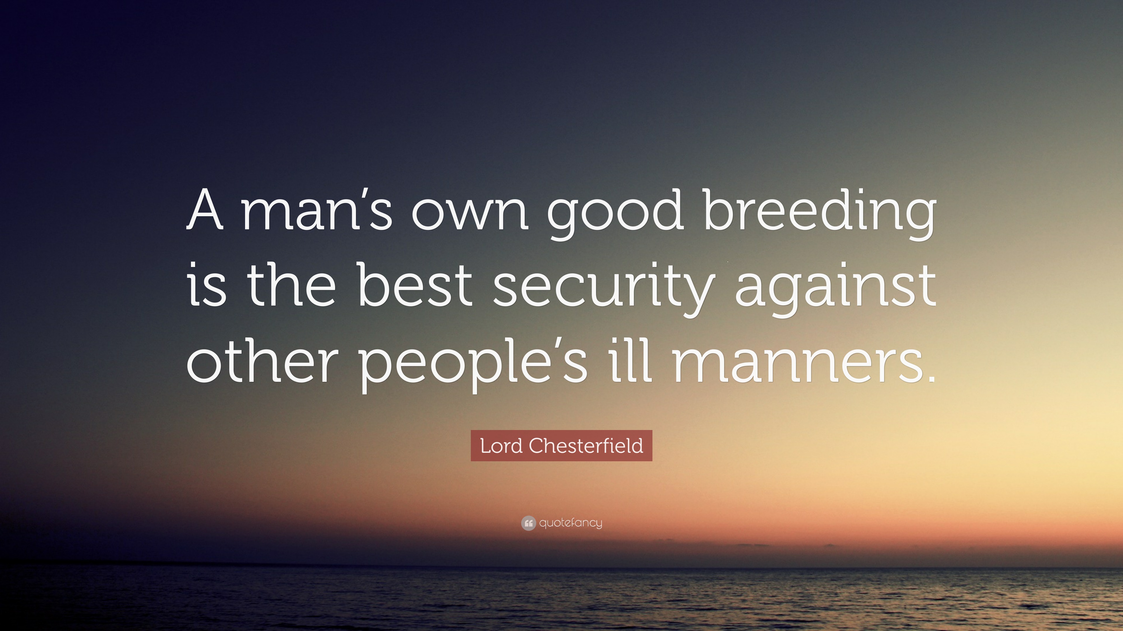 Lord Chesterfield Quote: “A man’s own good breeding is the best ...