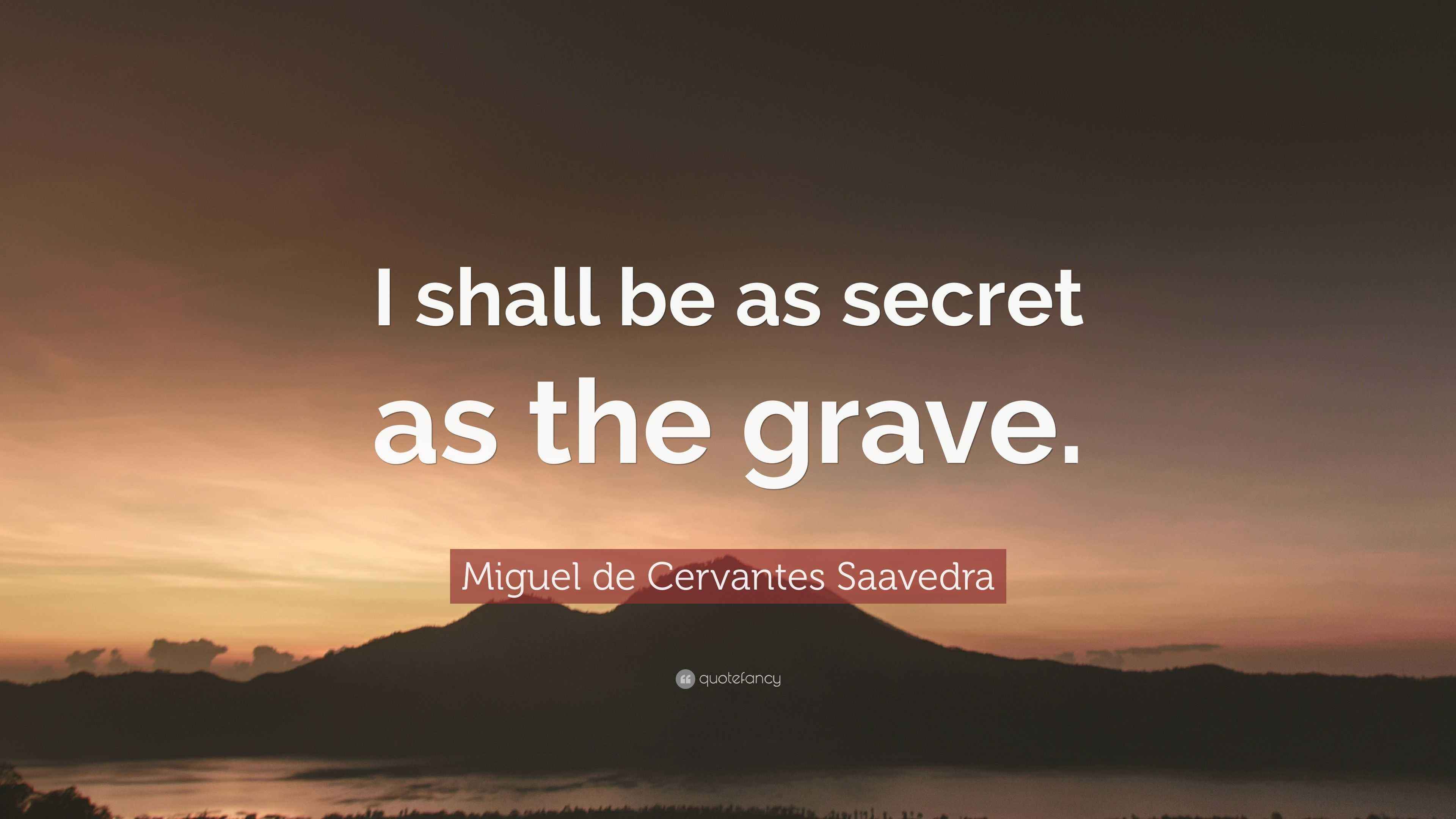 Miguel de Cervantes Saavedra Quote “I shall be as secret as the grave.”