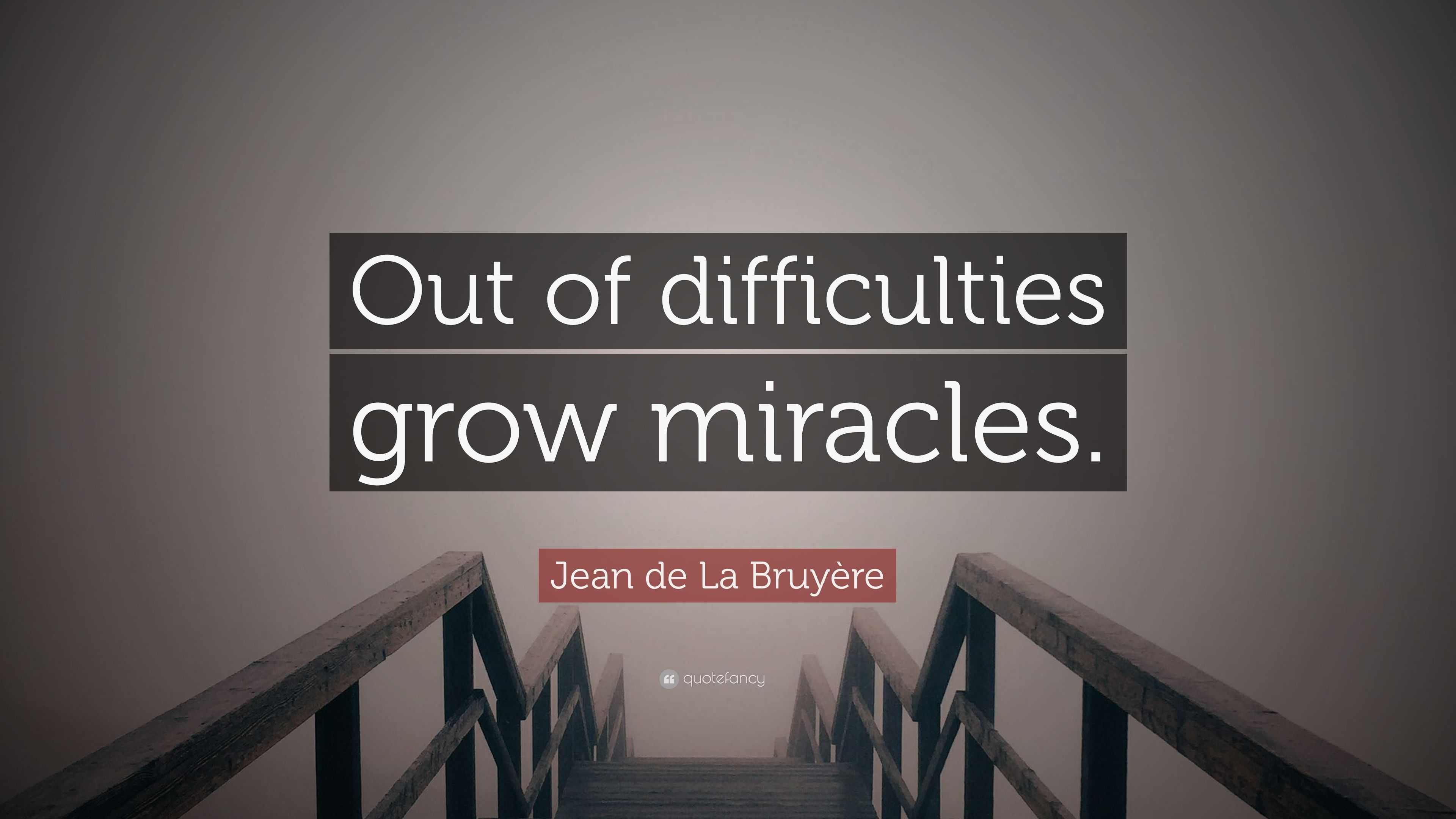 Jean de La Bruyère Quote “Out of difficulties grow miracles.”