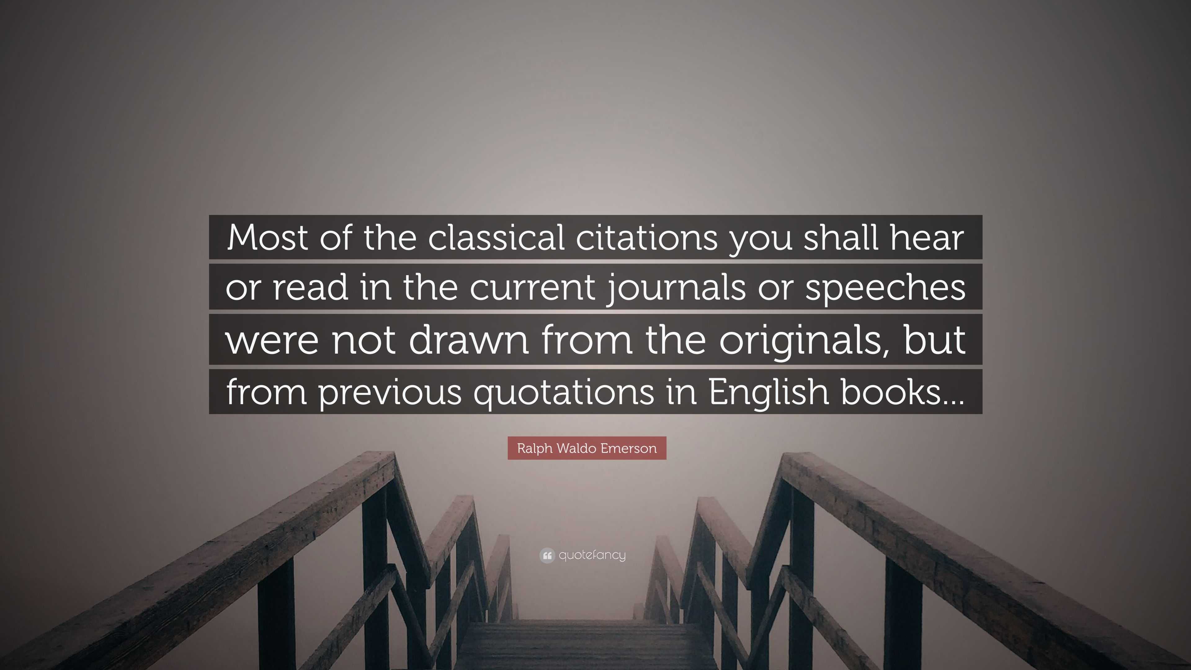 Ralph Waldo Emerson Quote Most Of The Classical Citations You Shall Hear Or Read In The Current Journals Or Speeches Were Not Drawn From The Origi