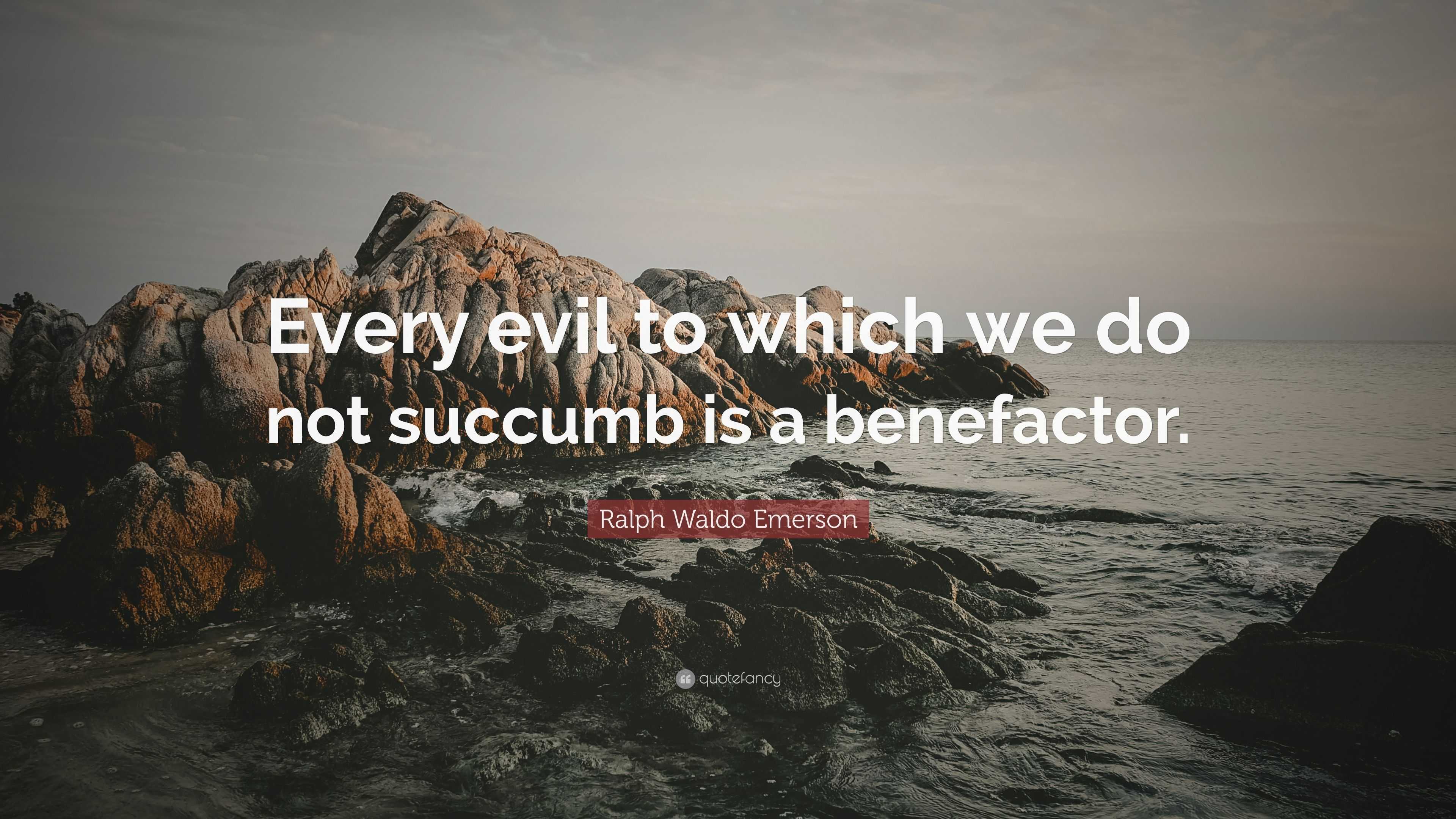 Ralph Waldo Emerson Quote: “Every evil to which we do not succumb is a ...