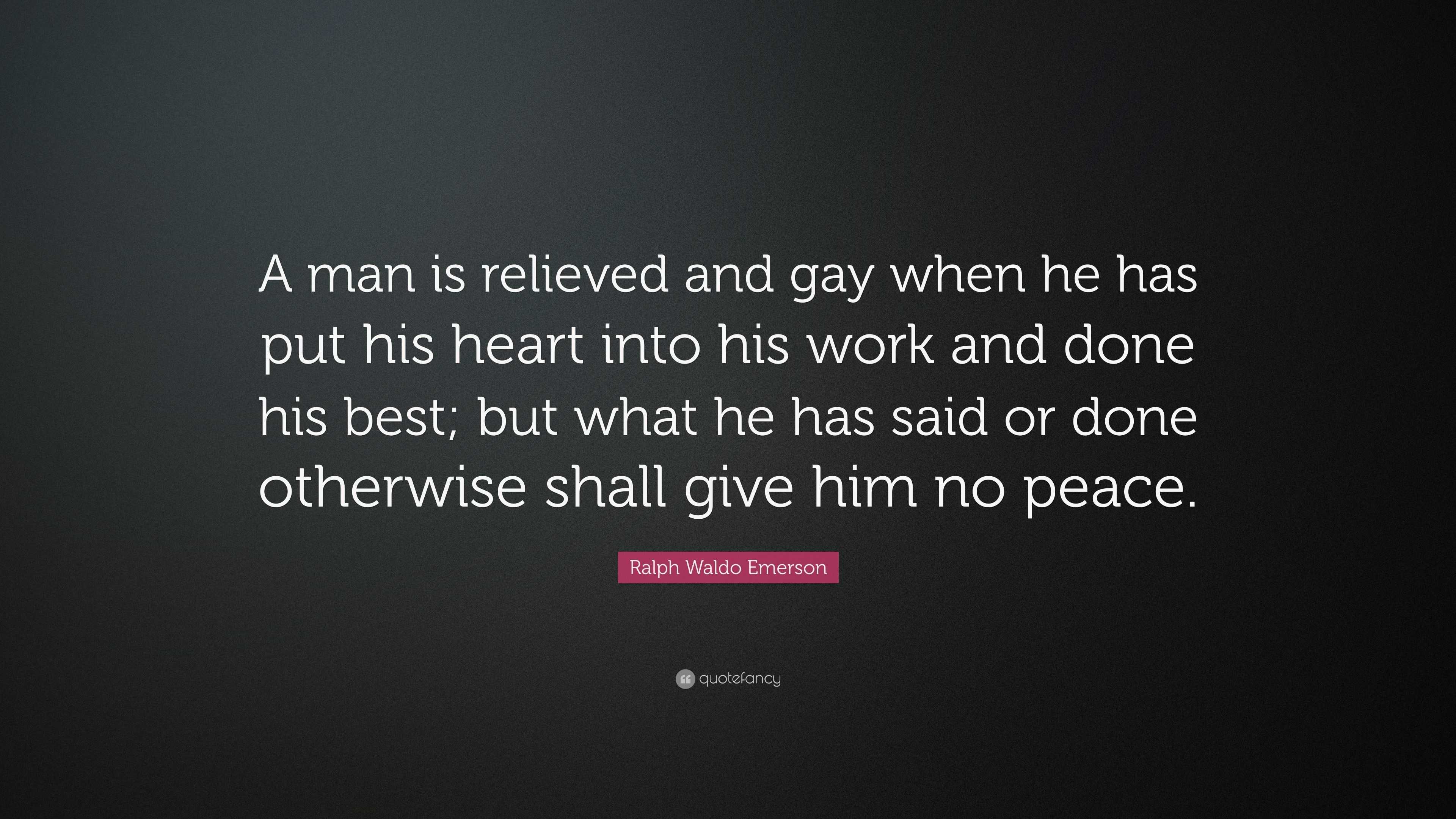 A man is relieved and gay when he has put his heart into his work and done ...