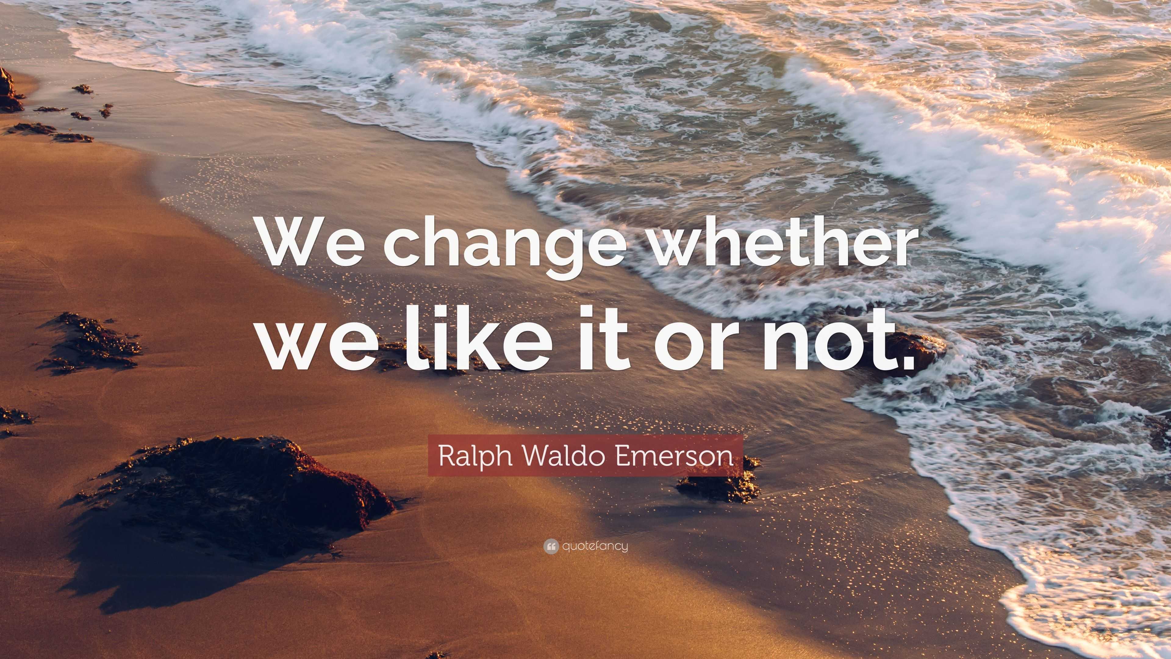 Ralph Waldo Emerson Quote: “We change whether we like it or not.”