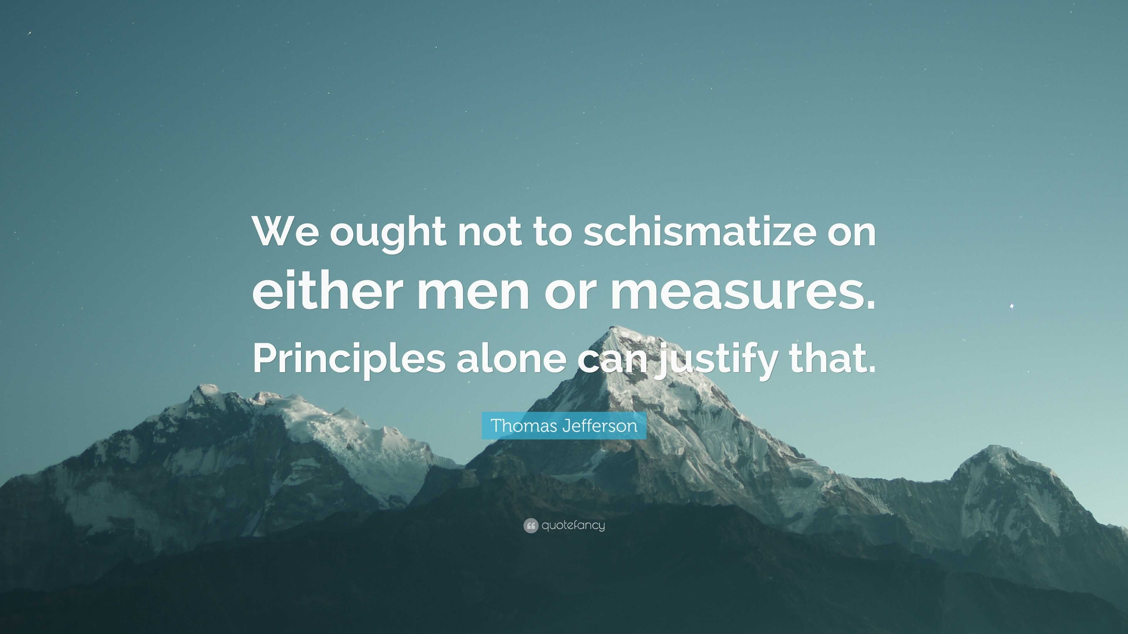 Thomas Jefferson Quote: “We ought not to schismatize on either men or ...