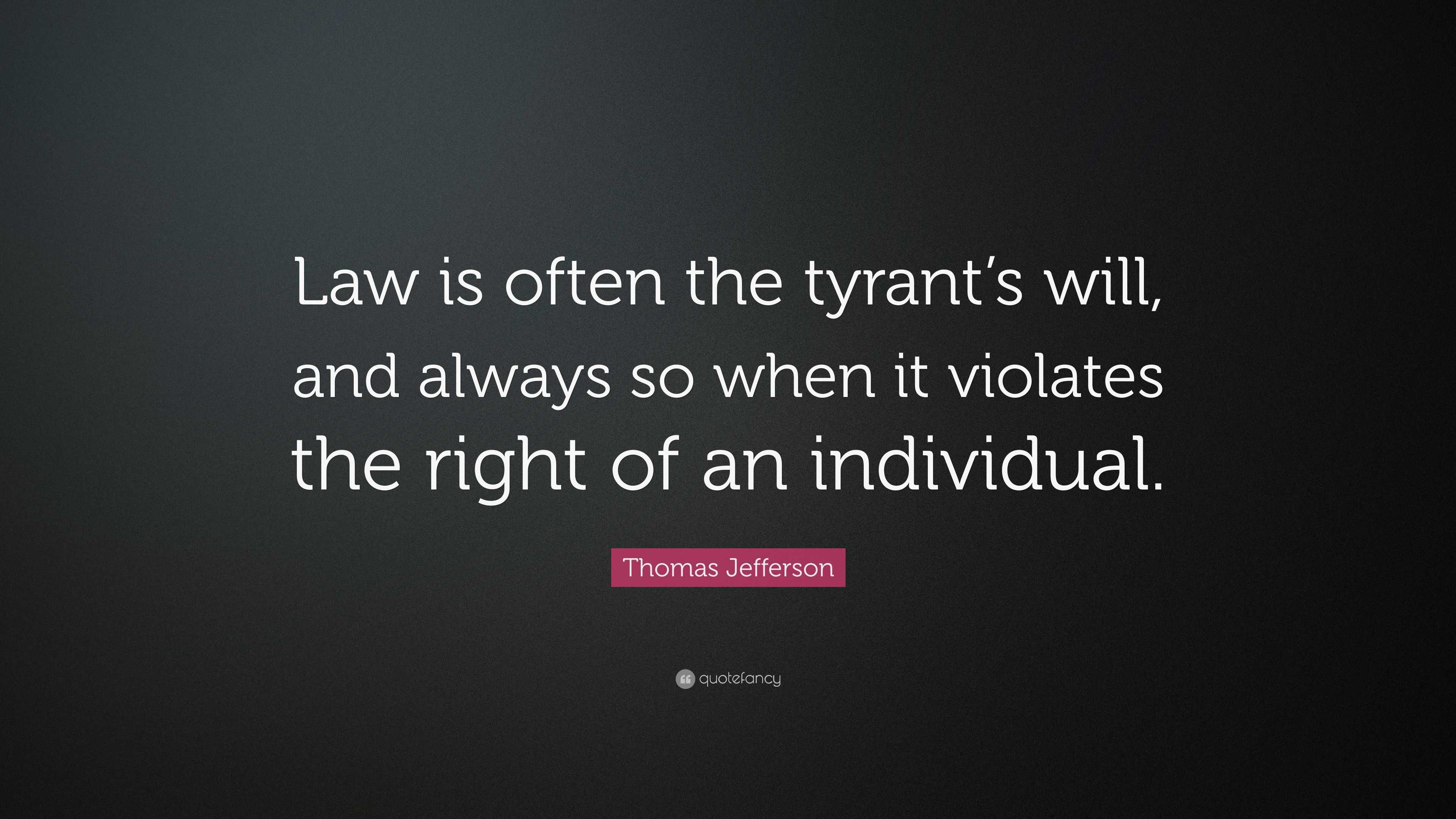 Thomas Jefferson Quote: “Law is often the tyrant’s will, and always so ...