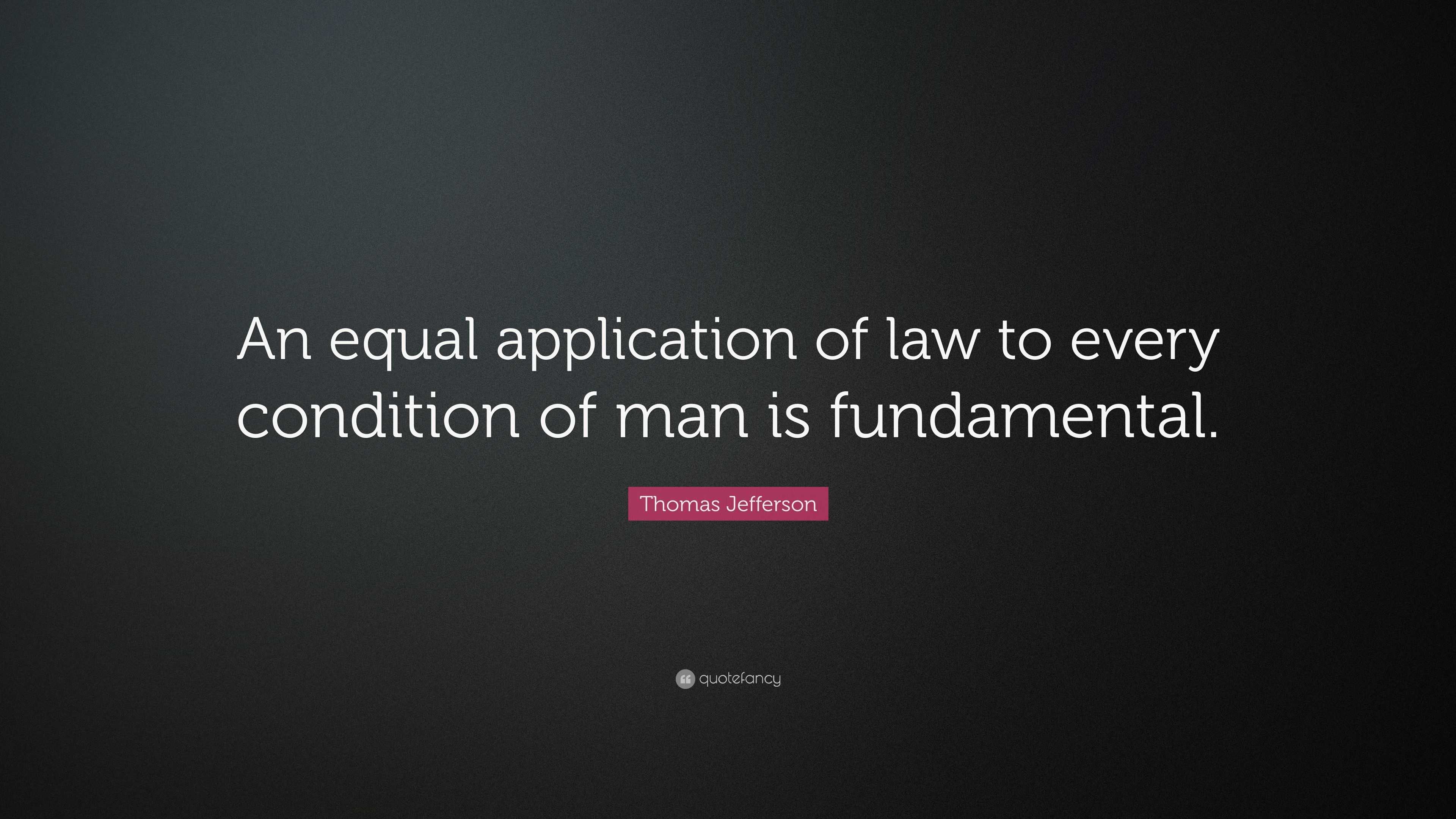 Thomas Jefferson Quote: “an Equal Application Of Law To Every Condition 