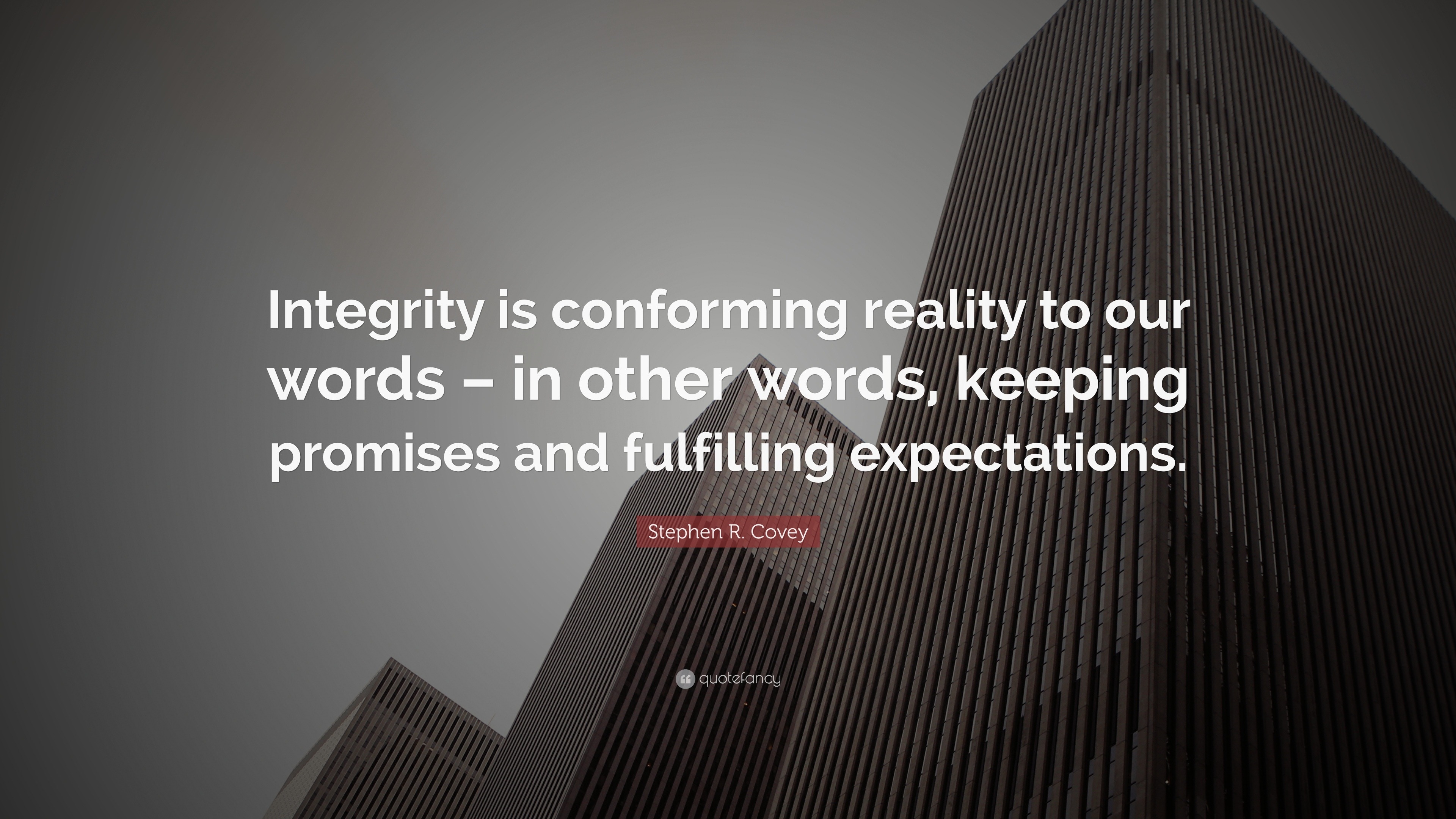 Stephen R. Covey Quote: “Integrity is conforming reality to our words ...