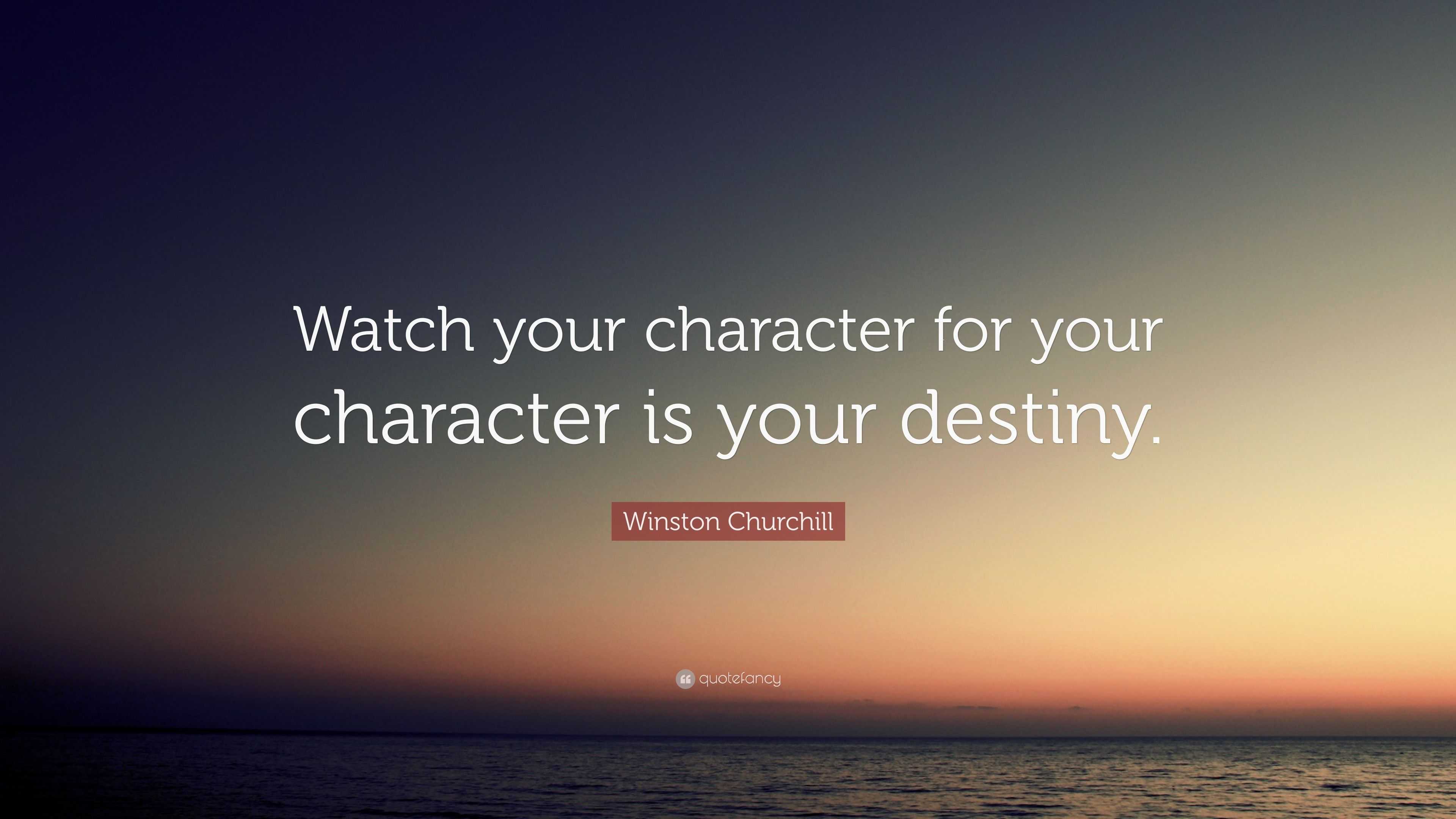 Winston Churchill Quote: “Watch your character for your character is ...