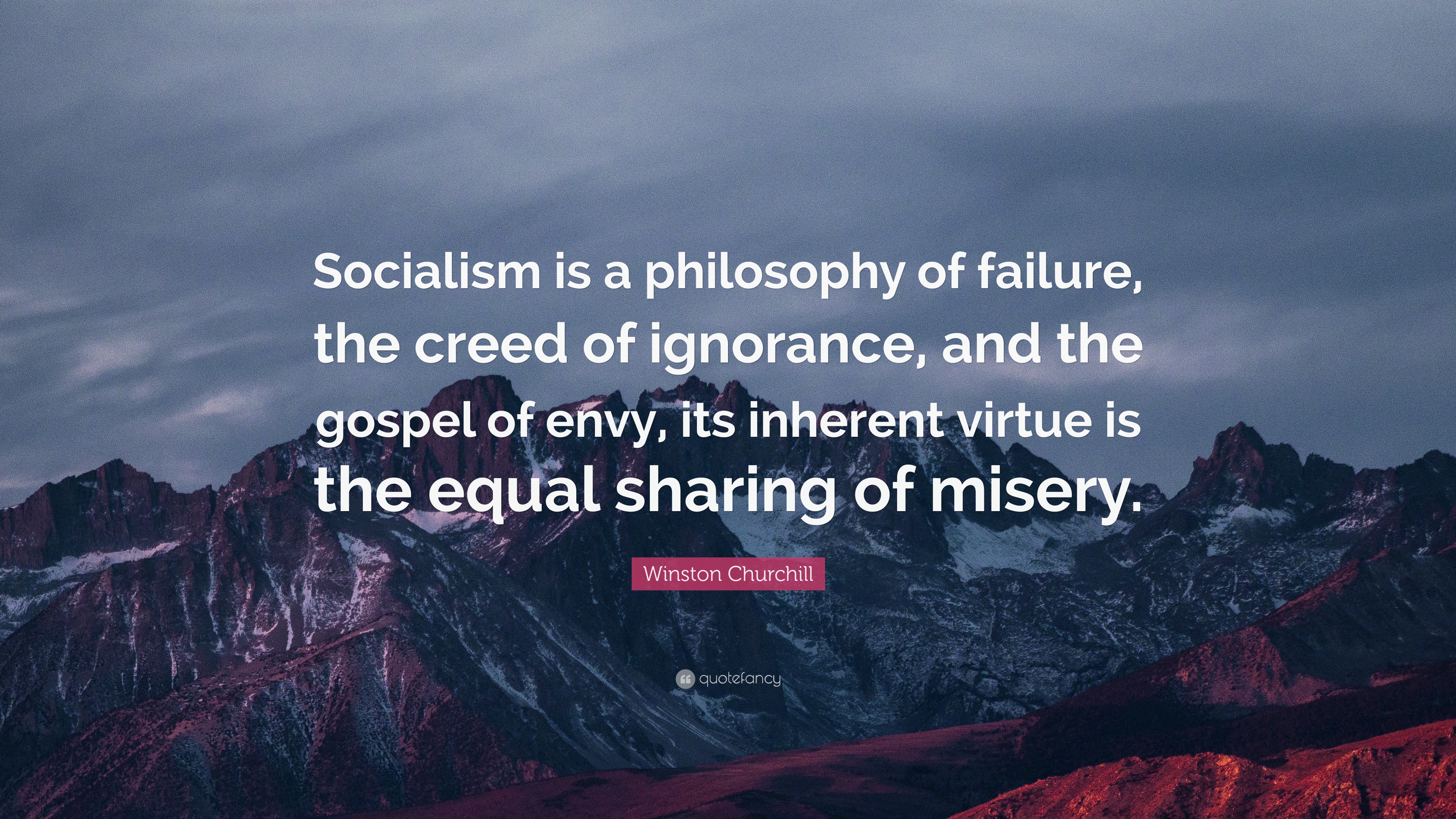 Winston Churchill Quote: “Socialism Is A Philosophy Of Failure, The Creed Of Ignorance, And The Gospel Of Envy, Its Inherent Virtue Is The Equal S...”