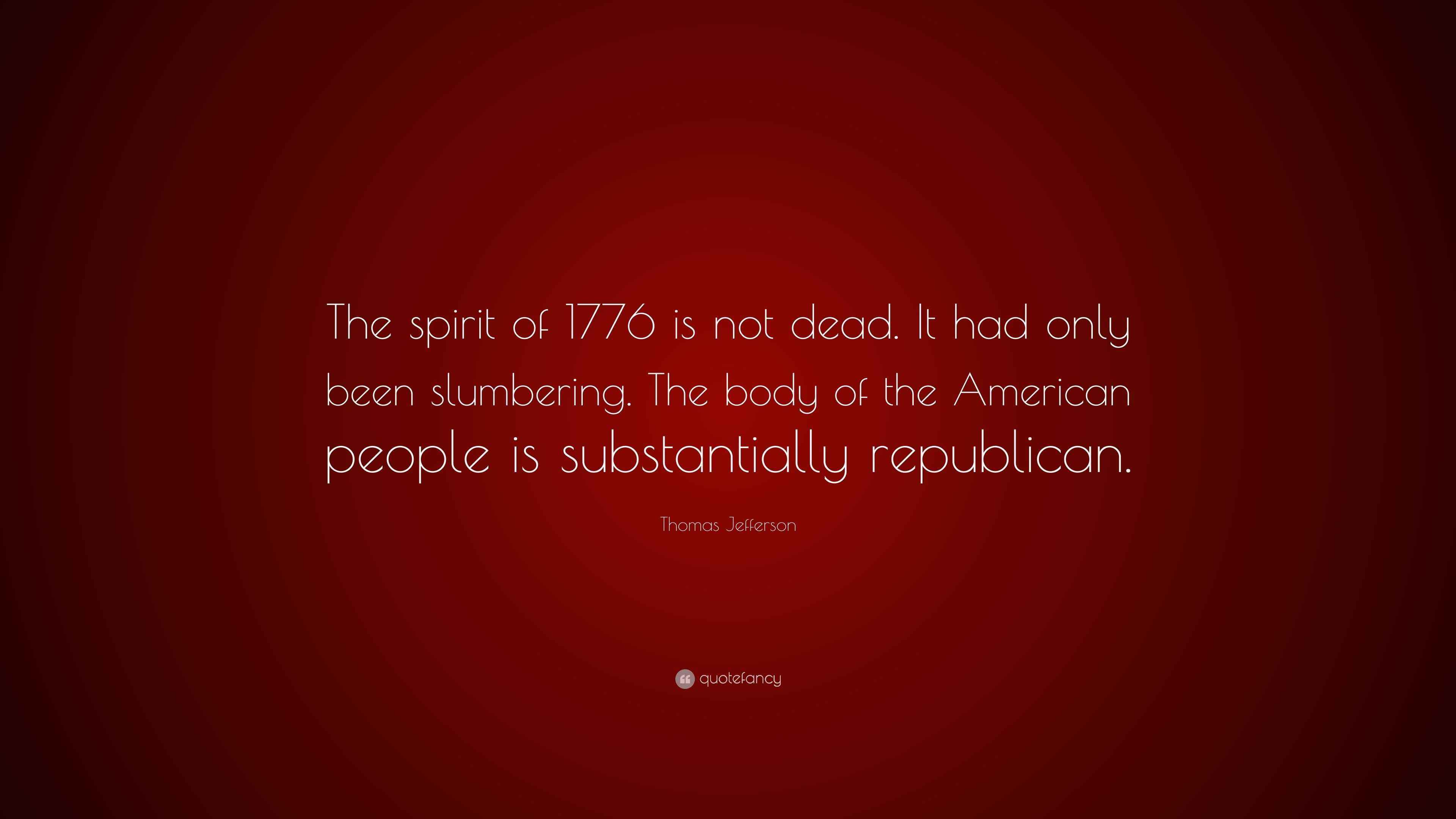 Thomas Jefferson Quote “The spirit of 1776 is not dead. It had only