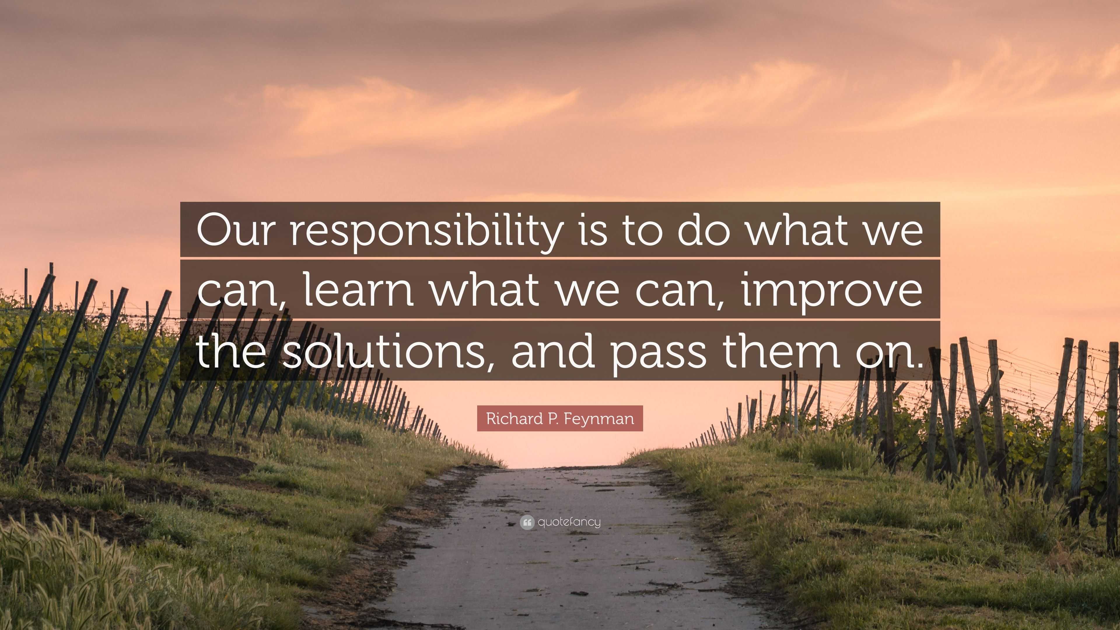 Richard P. Feynman Quote: “Our responsibility is to do what we can ...