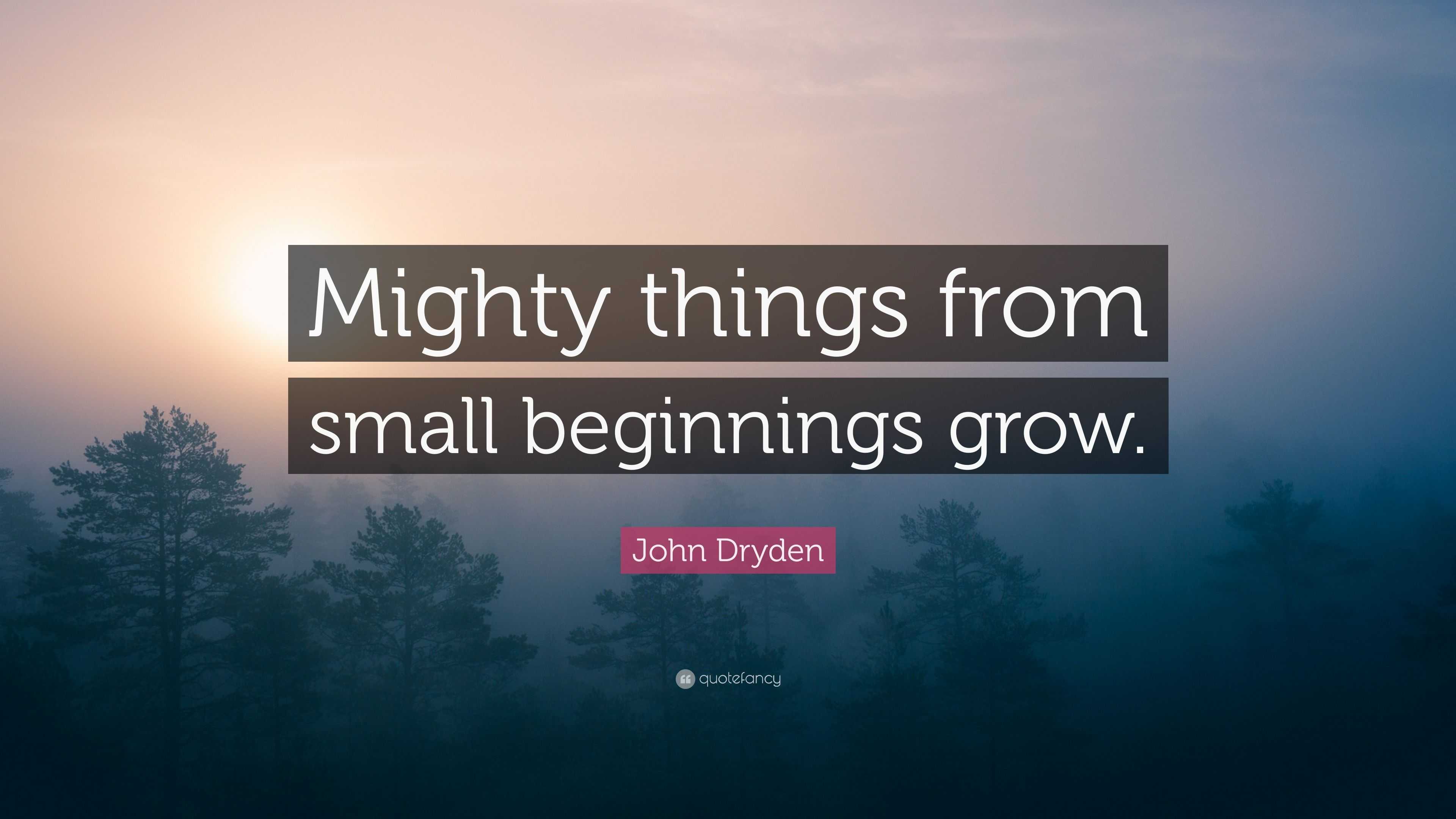 John Dryden Quote Mighty Things From Small Beginnings Grow 