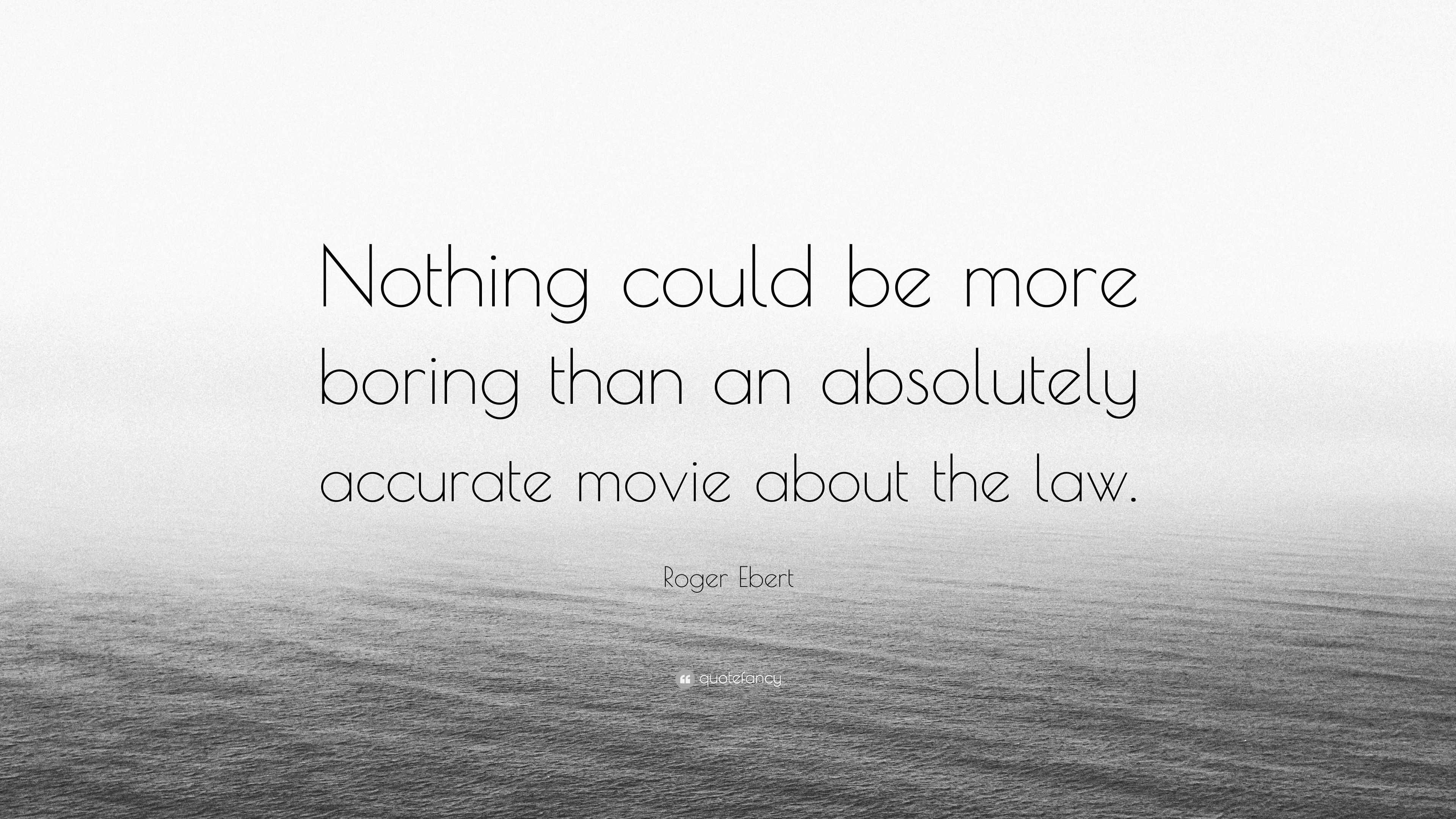 Roger Ebert Quote Nothing Could Be More Boring Than An Absolutely Accurate Movie About The Law