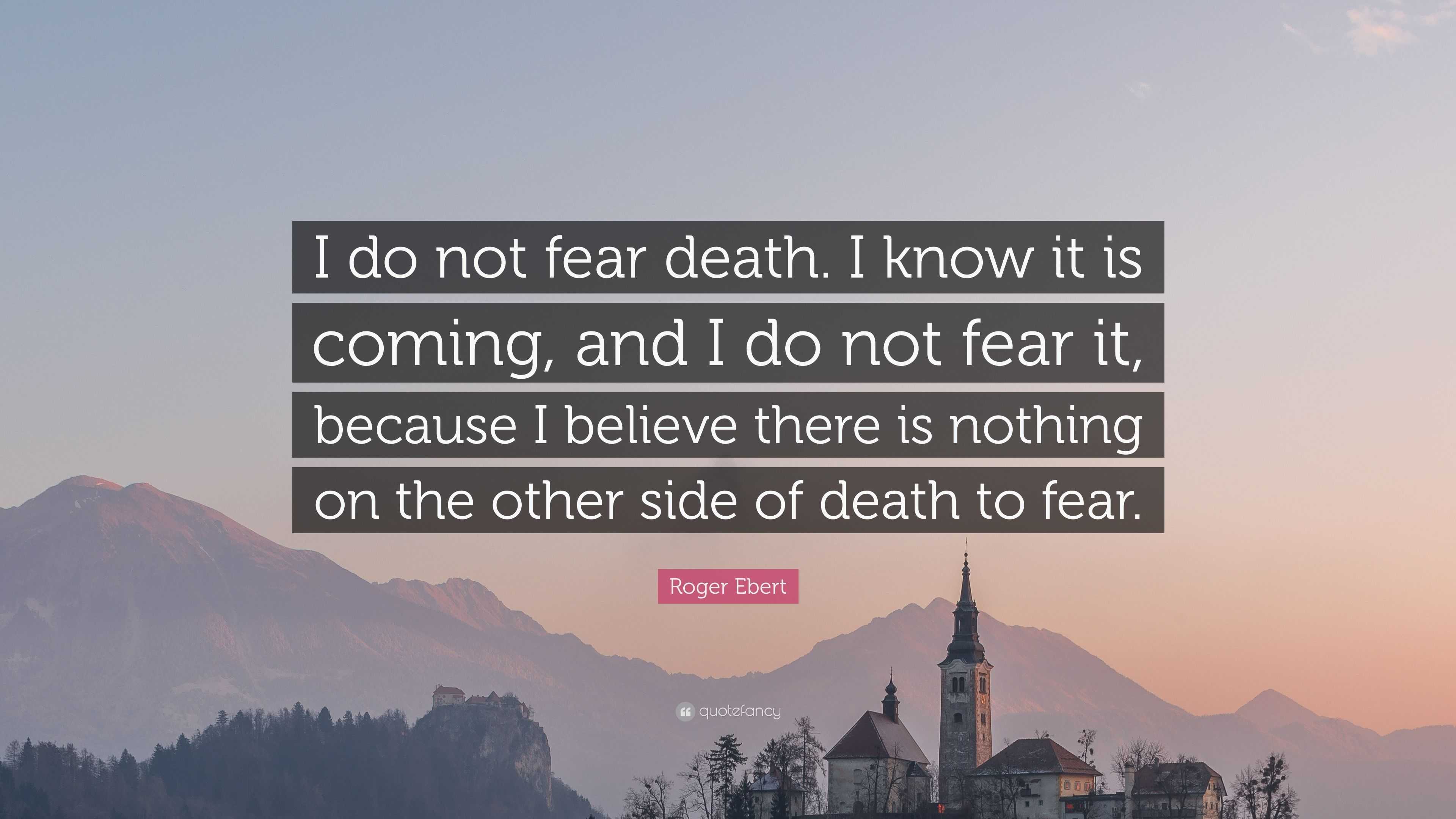 Roger Ebert Quote: “I do not fear death. I know it is coming, and I do ...