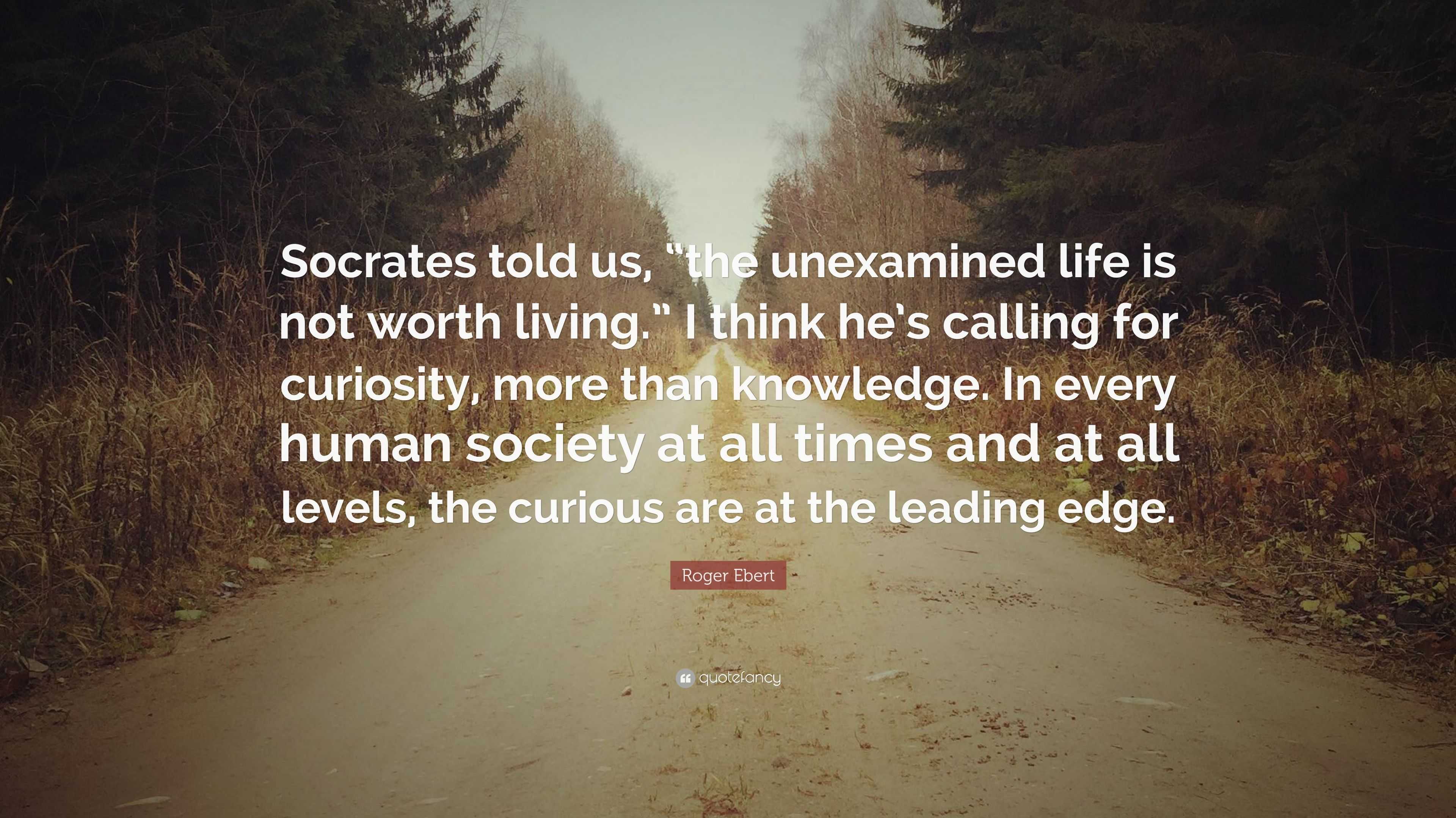 Roger Ebert Quote “Socrates told us “the unexamined life is not worth