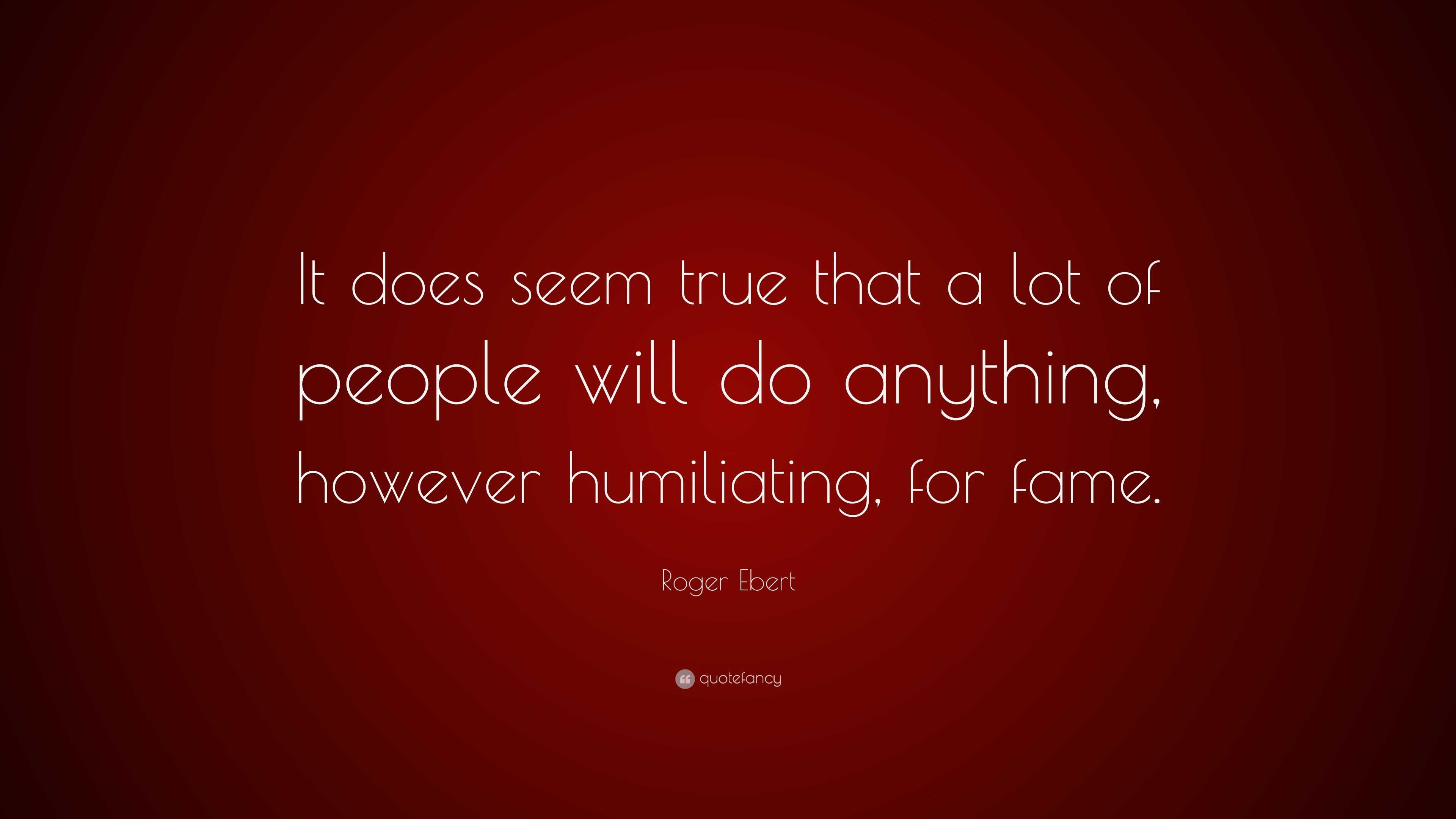 Roger Ebert Quote: “It does seem true that a lot of people will do ...