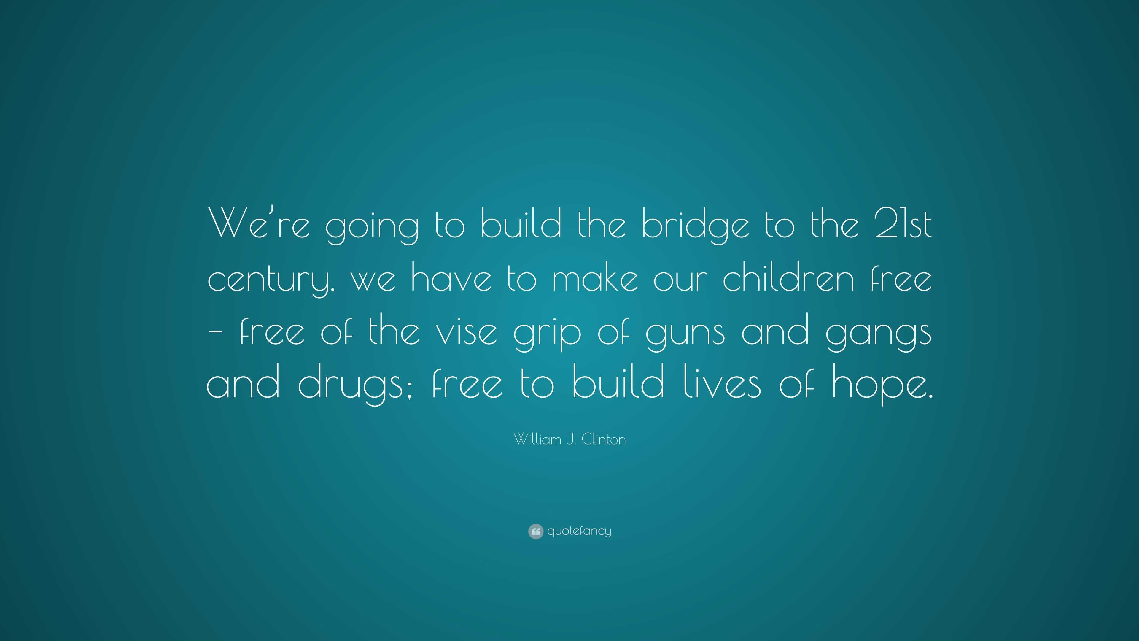 William J. Clinton Quote: “We’re going to build the bridge to the 21st ...