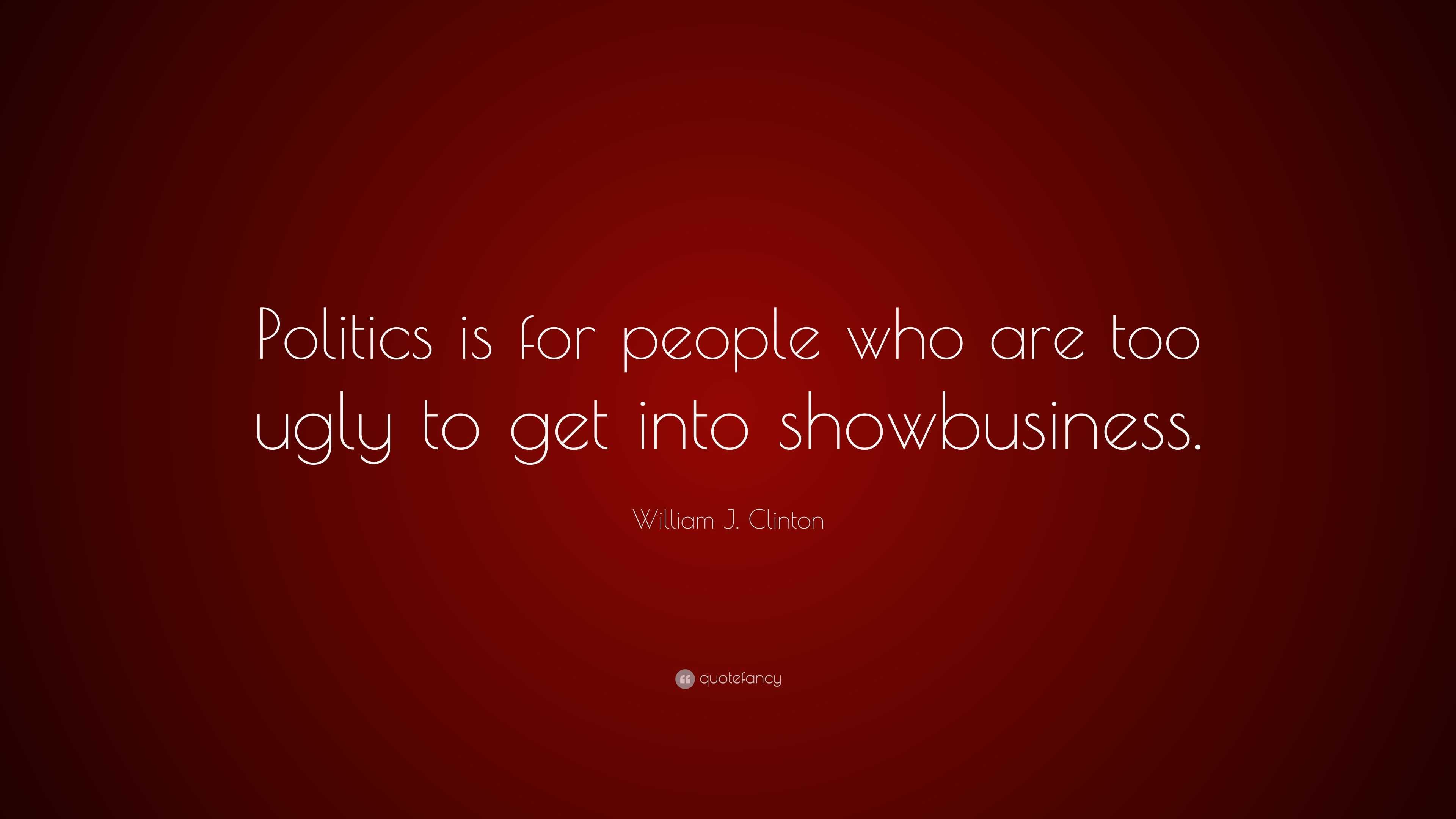 William J. Clinton Quote: “Politics is for people who are too ugly to ...