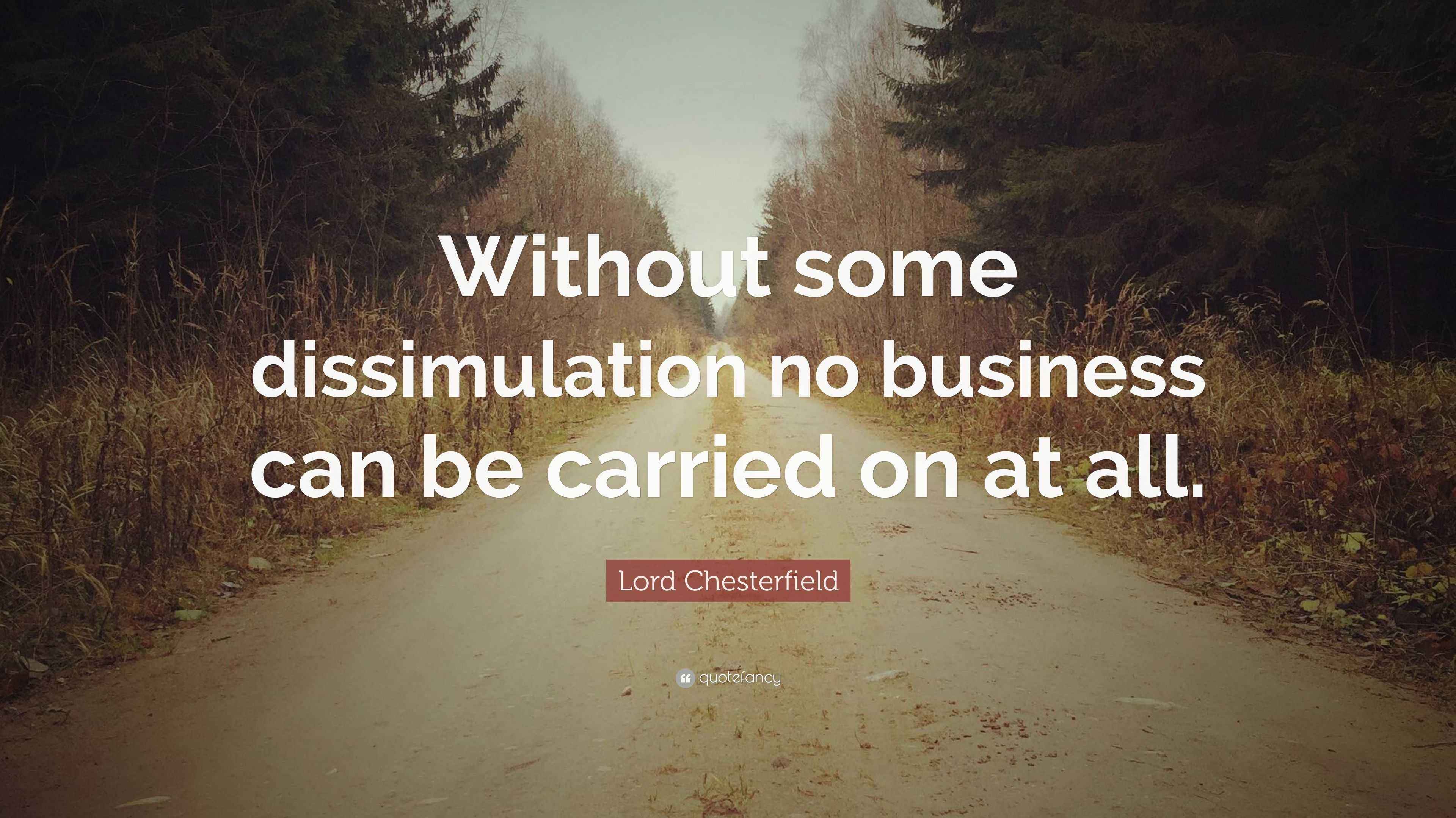Lord Chesterfield Quote: “Without some dissimulation no business can be ...
