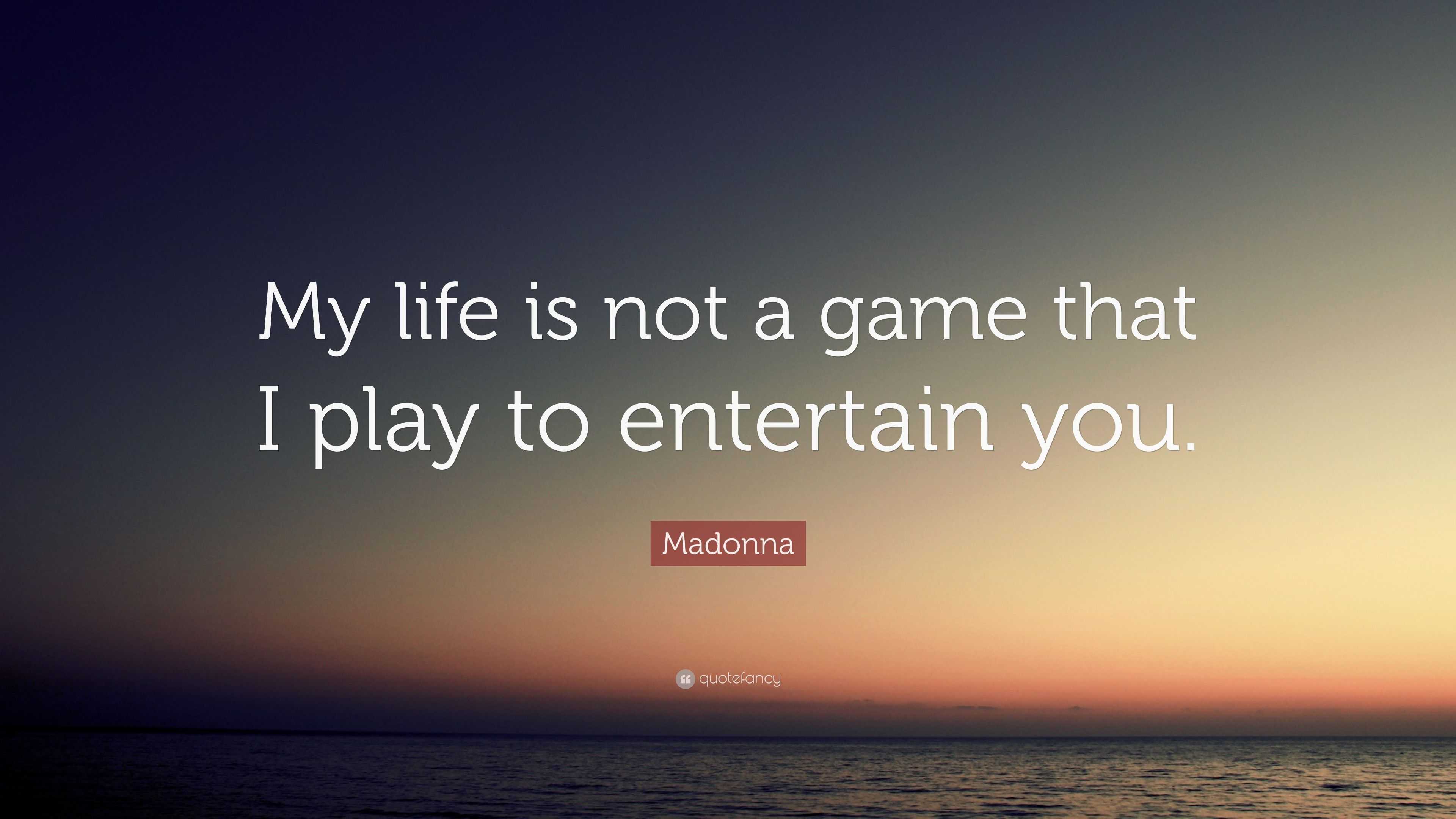 Madonna Quote My Life Is Not A Game That I Play To Entertain You