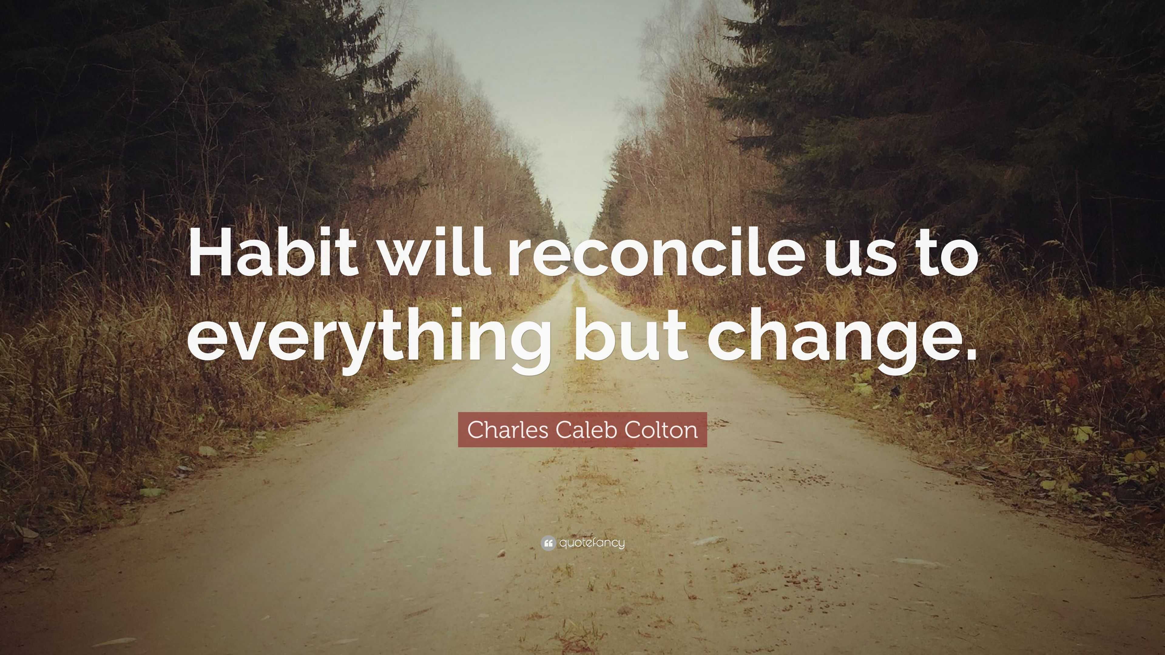 Charles Caleb Colton Quote: “Habit will reconcile us to everything but ...