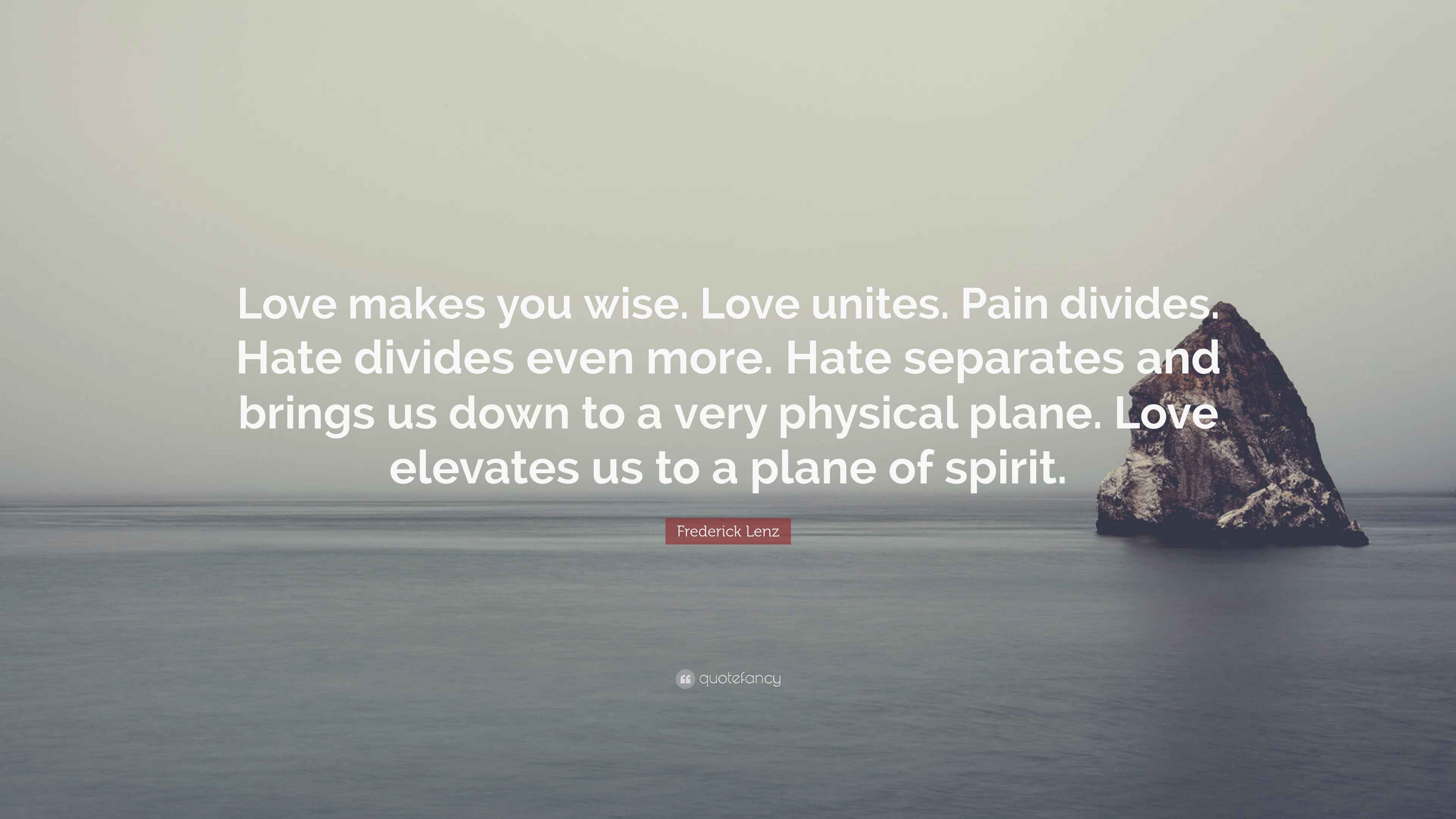 Frederick Lenz Quote: “Love makes you wise. Love unites. Pain divides ...