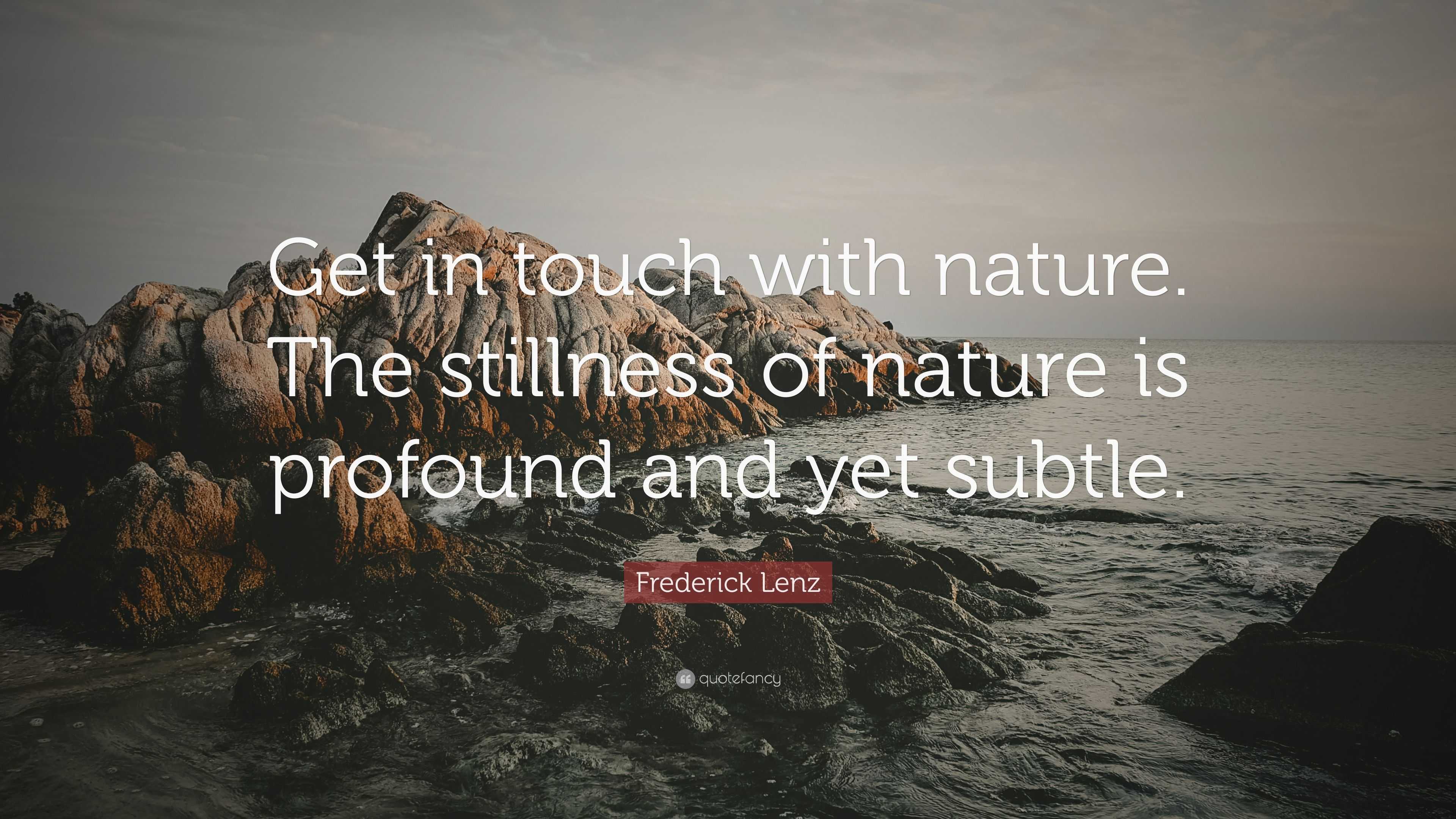 Frederick Lenz Quote: “Get in touch with nature. The stillness of ...