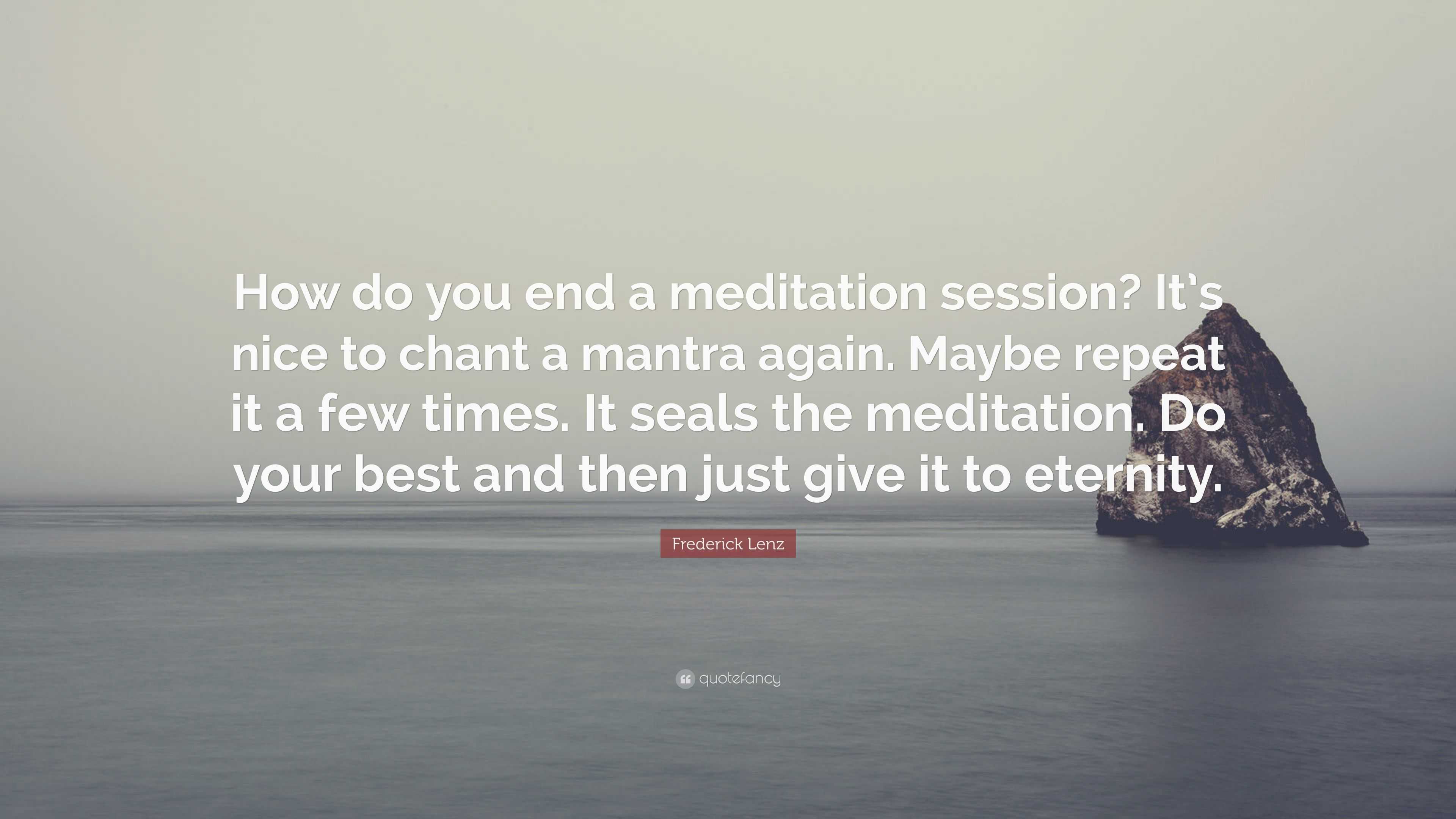 Frederick Lenz Quote: “How do you end a meditation session? It’s nice ...