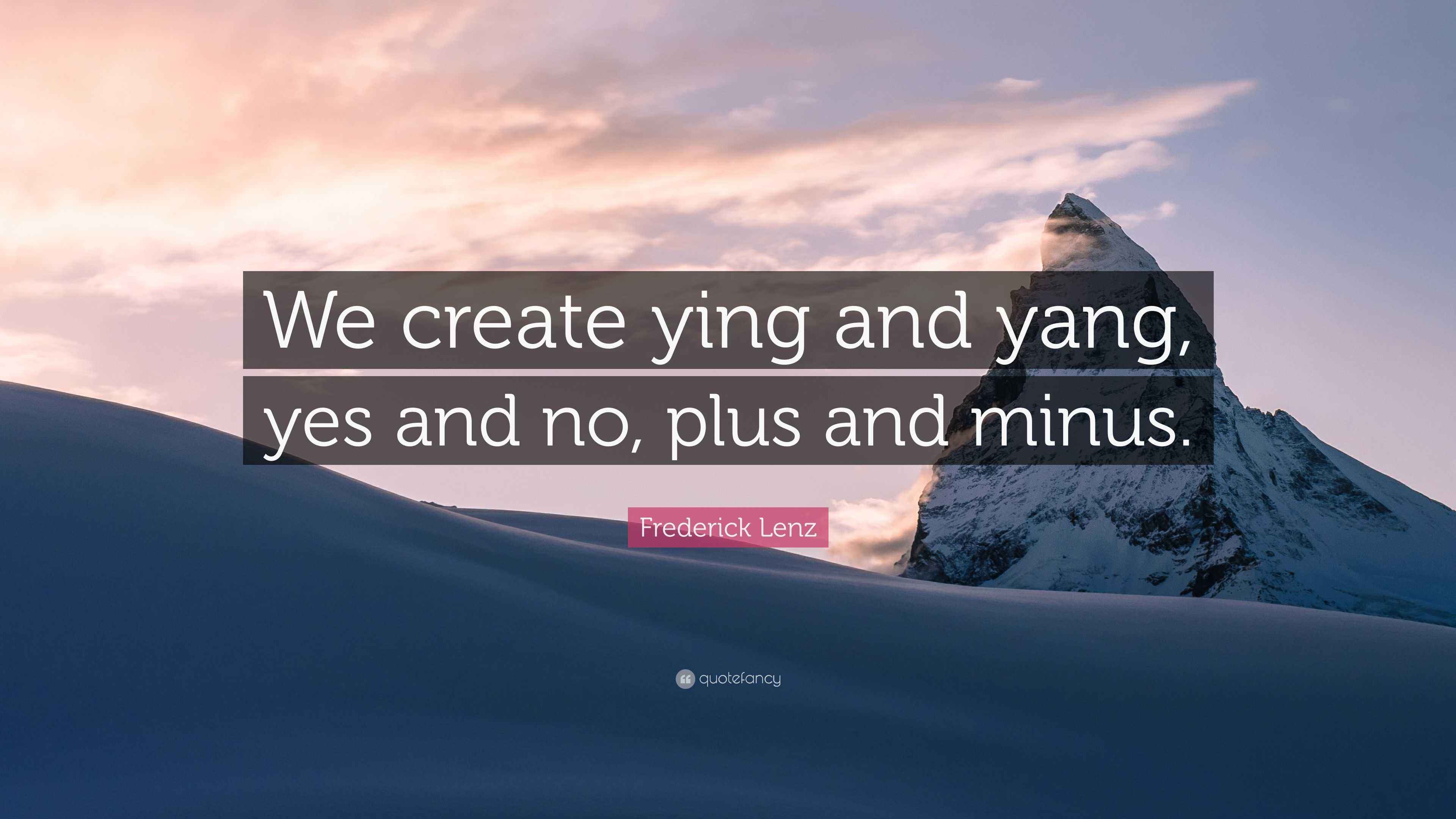 Frederick Lenz Quote: “We create ying and yang, yes and no, plus and ...