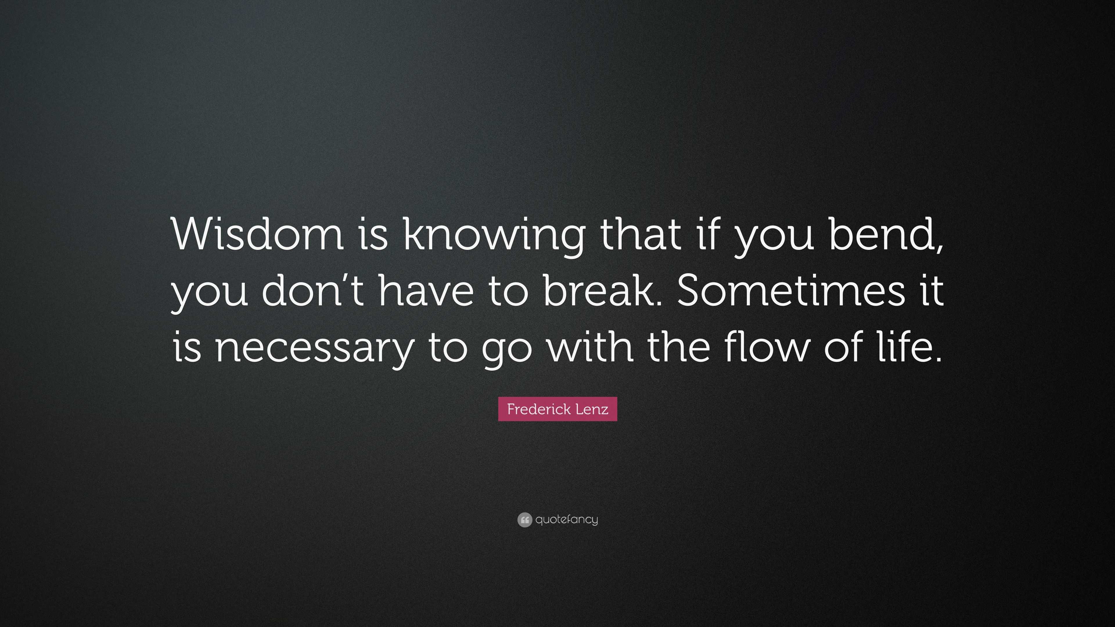 Frederick Lenz Quote: “Wisdom is knowing that if you bend, you don't have  to break.