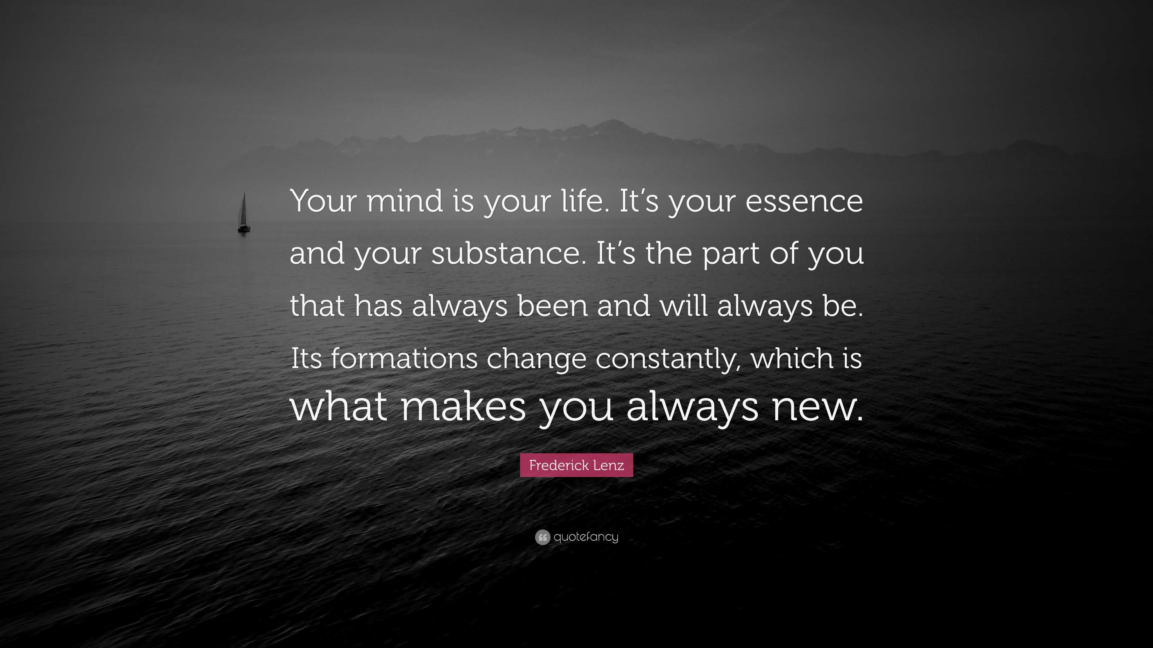 Frederick Lenz Quote “Your mind is your life It s your essence and your