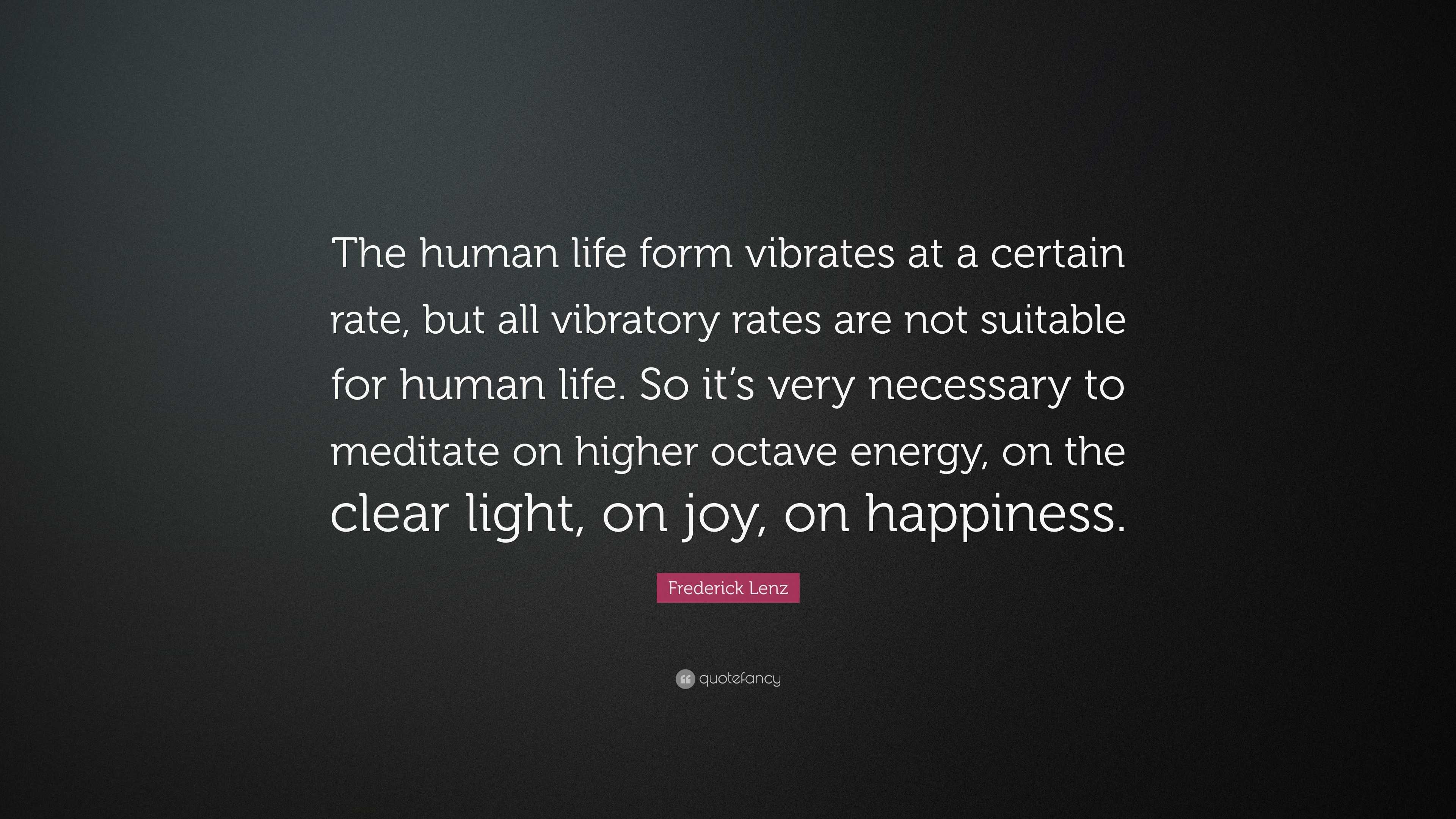 Frederick Lenz Quote The Human Life Form Vibrates At A Certain Rate But All Vibratory Rates