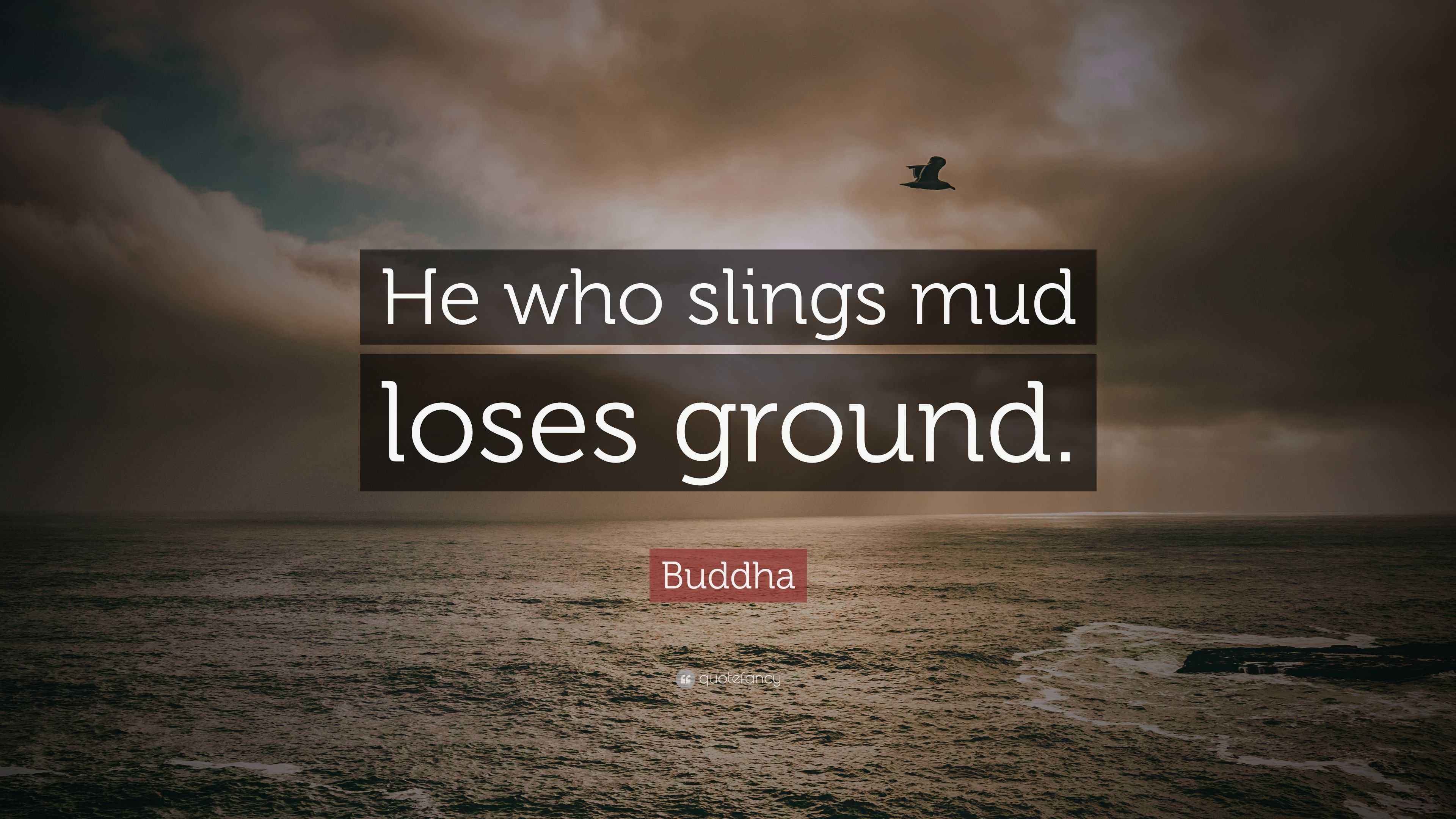 Buddha Quote “He who slings mud loses ground.”