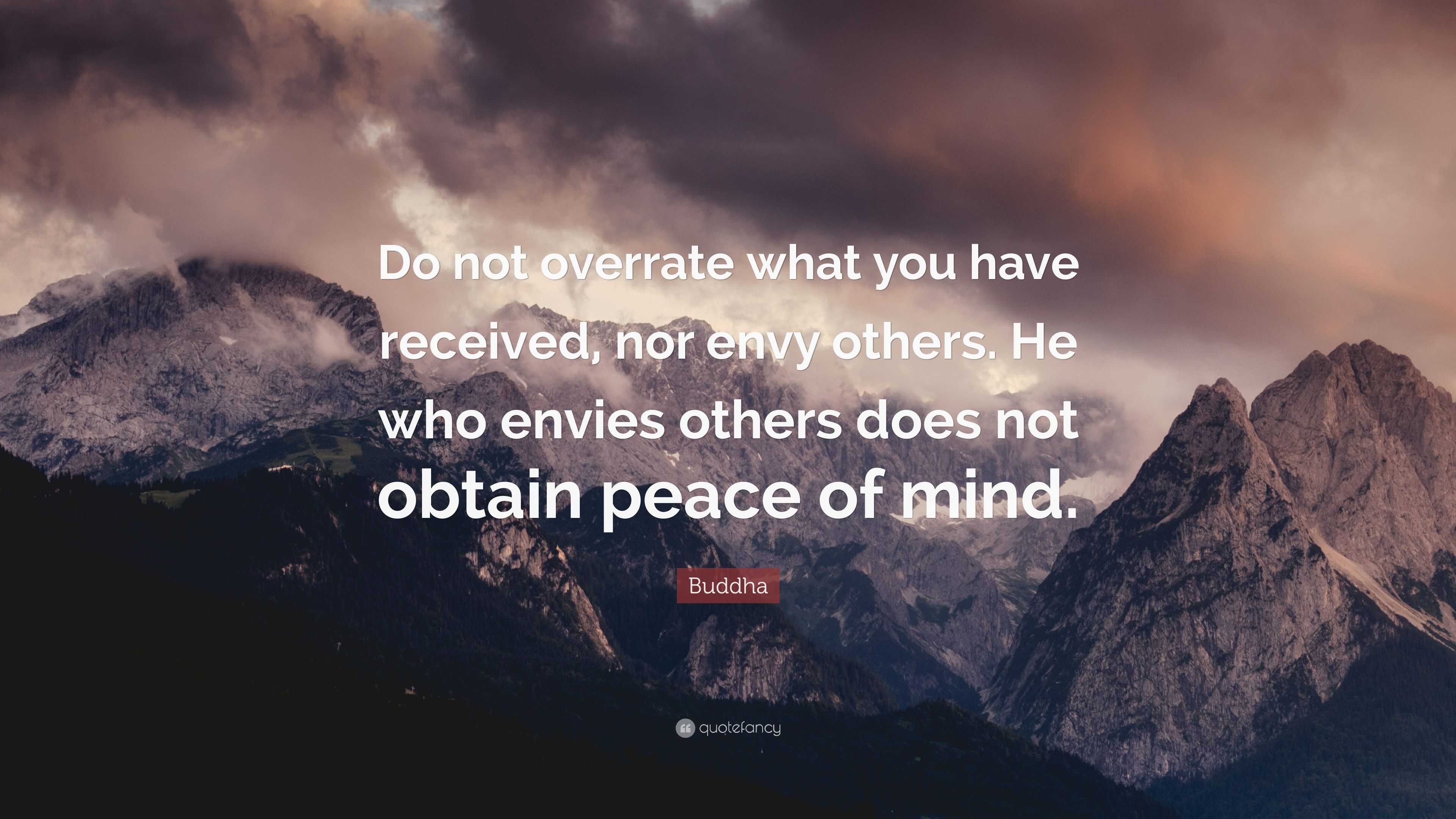 Buddha Quote: “Do not overrate what you have received, nor envy others ...
