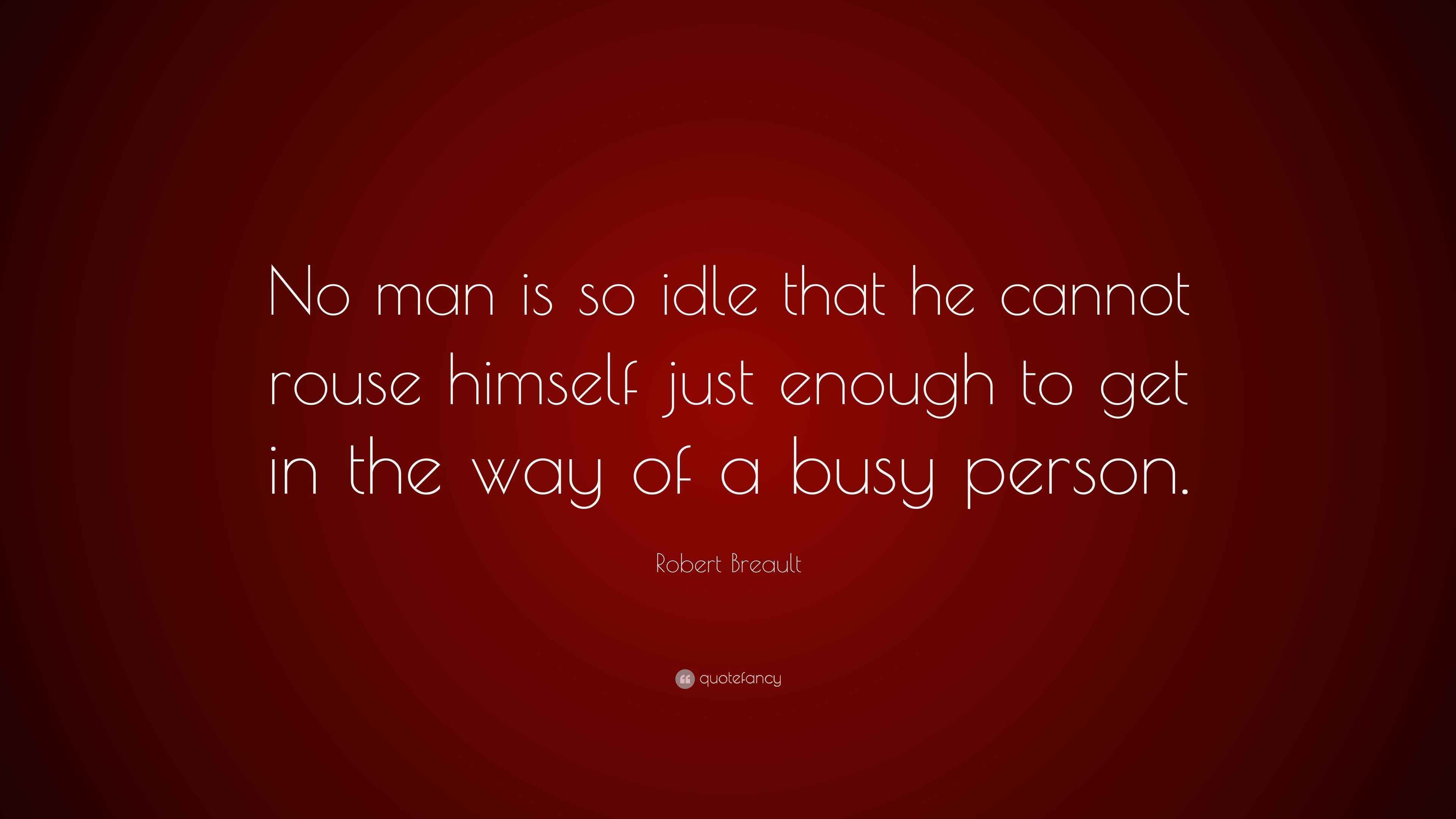 Robert Breault Quote: “No man is so idle that he cannot rouse himself ...
