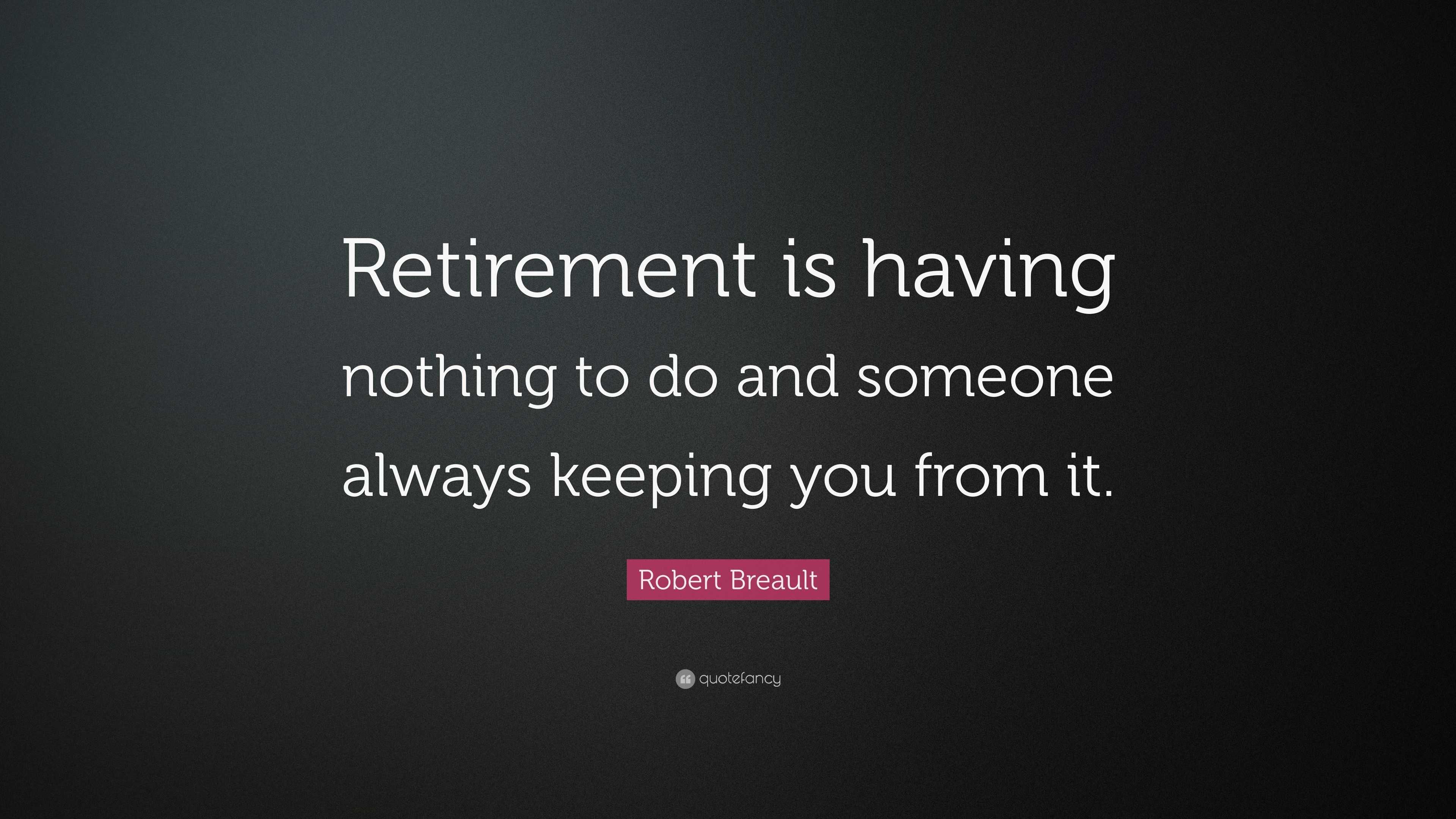 Robert Breault Quote: “Retirement is having nothing to do and someone ...