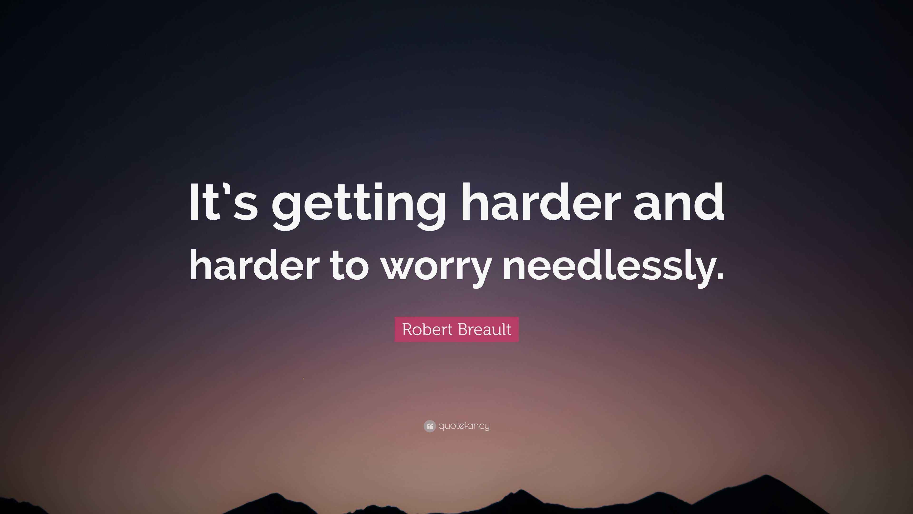 Robert Breault Quote: “It’s getting harder and harder to worry needlessly.”