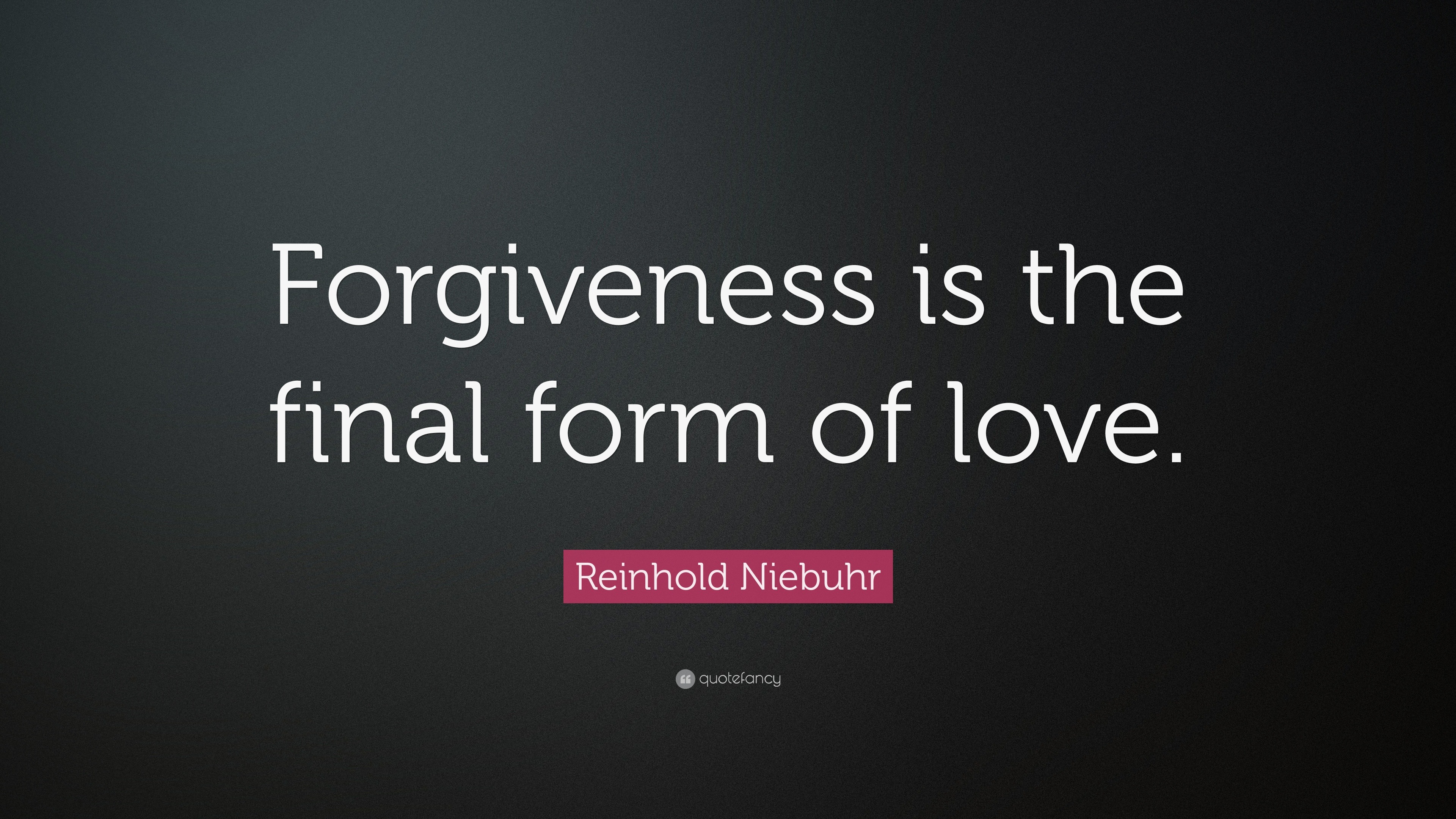 Reinhold Niebuhr Quote: “Forgiveness is the final form of love.”