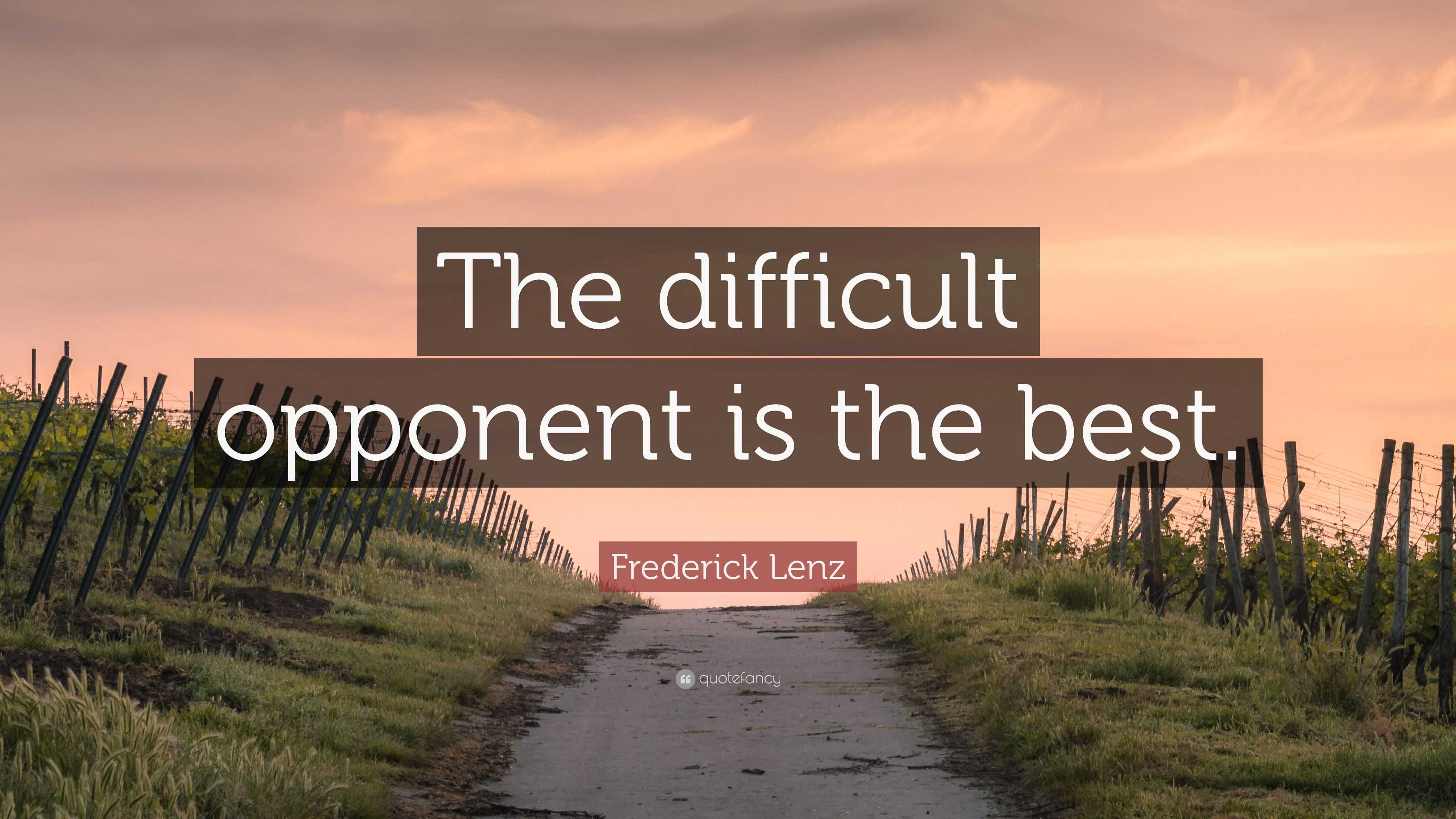 Frederick Lenz Quote: “The difficult opponent is the best.”