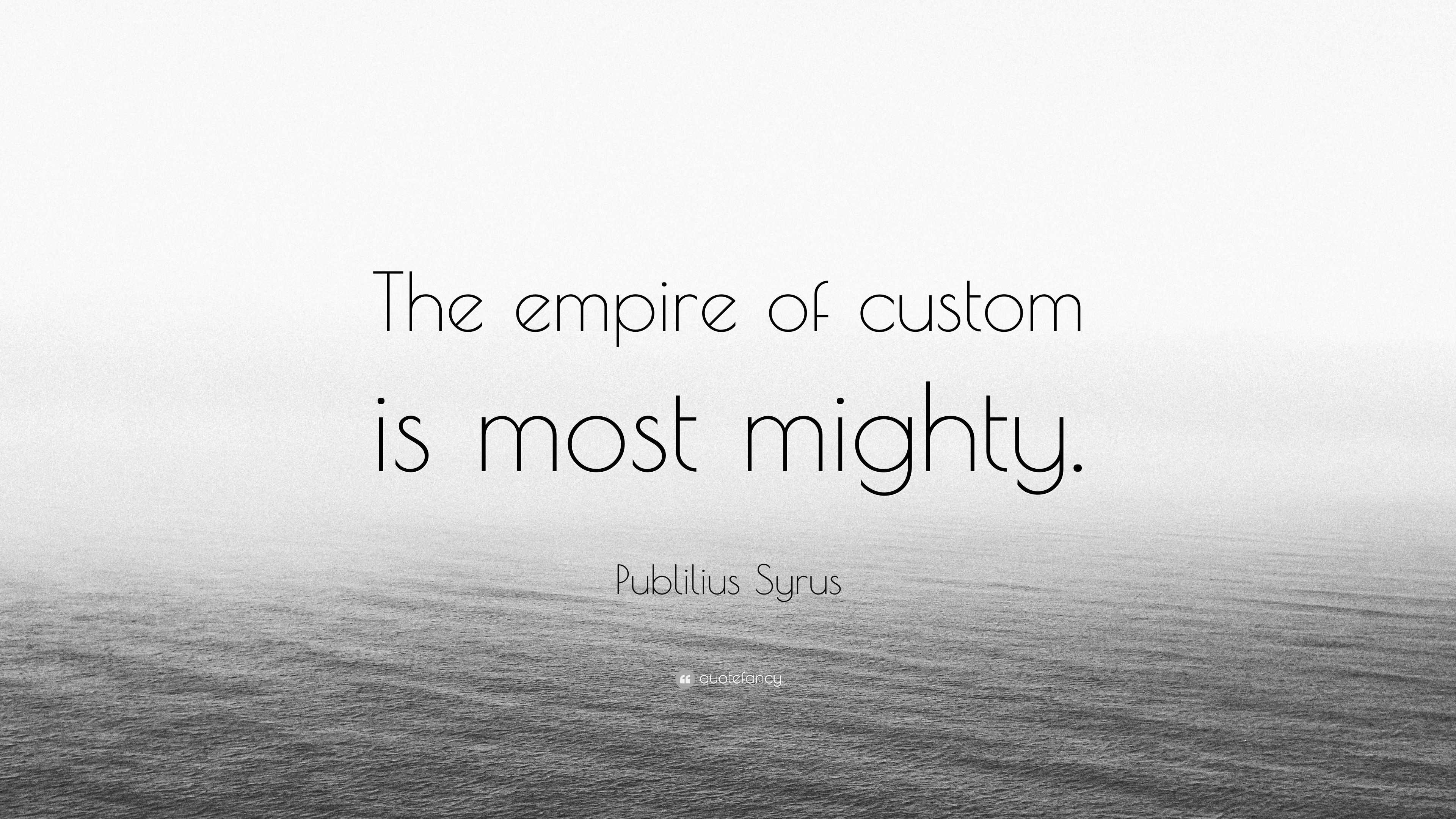 Publilius Syrus Quote: “The empire of custom is most mighty.”