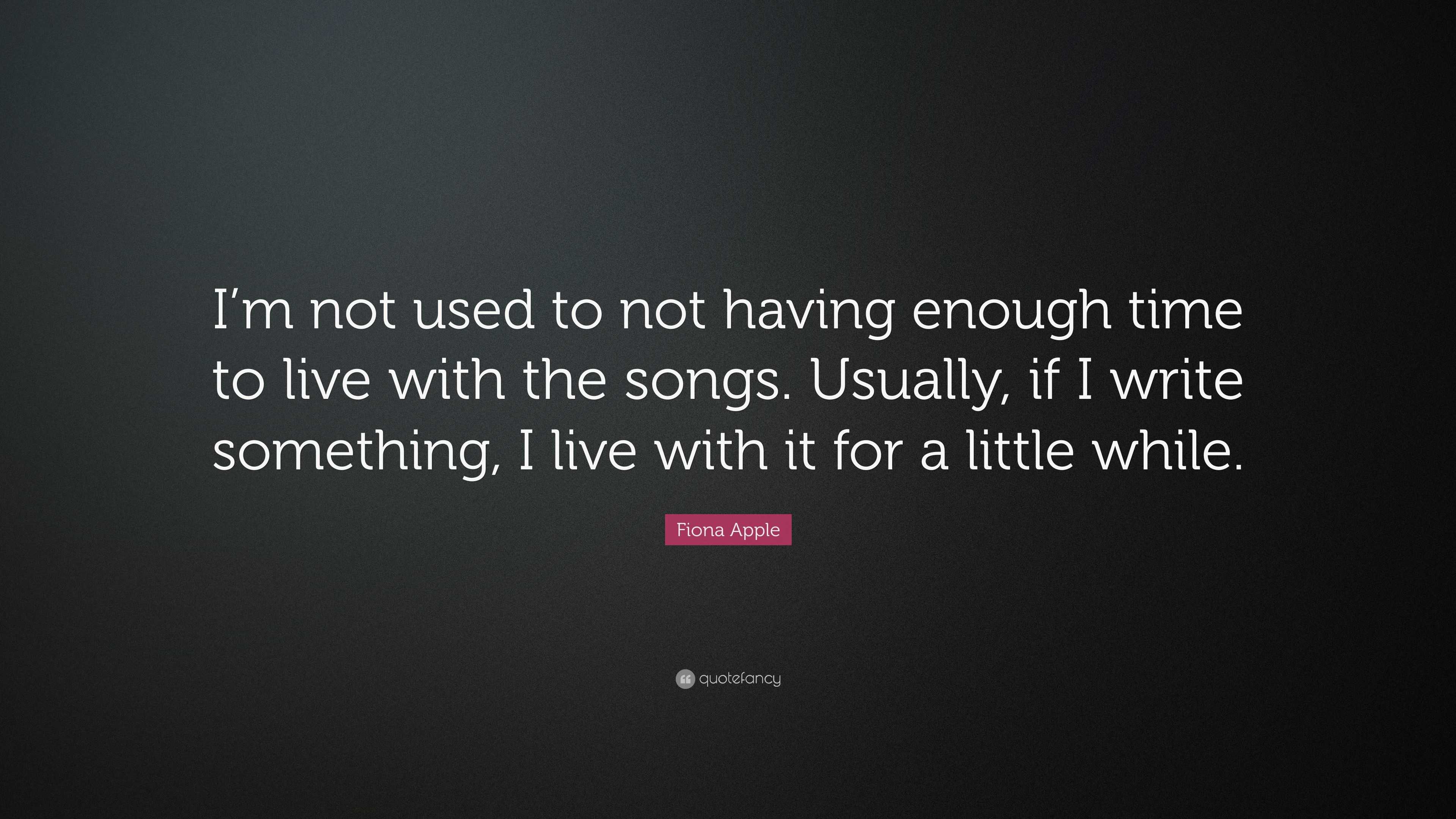 Fiona Apple Quote: “I’m not used to not having enough time to live with ...