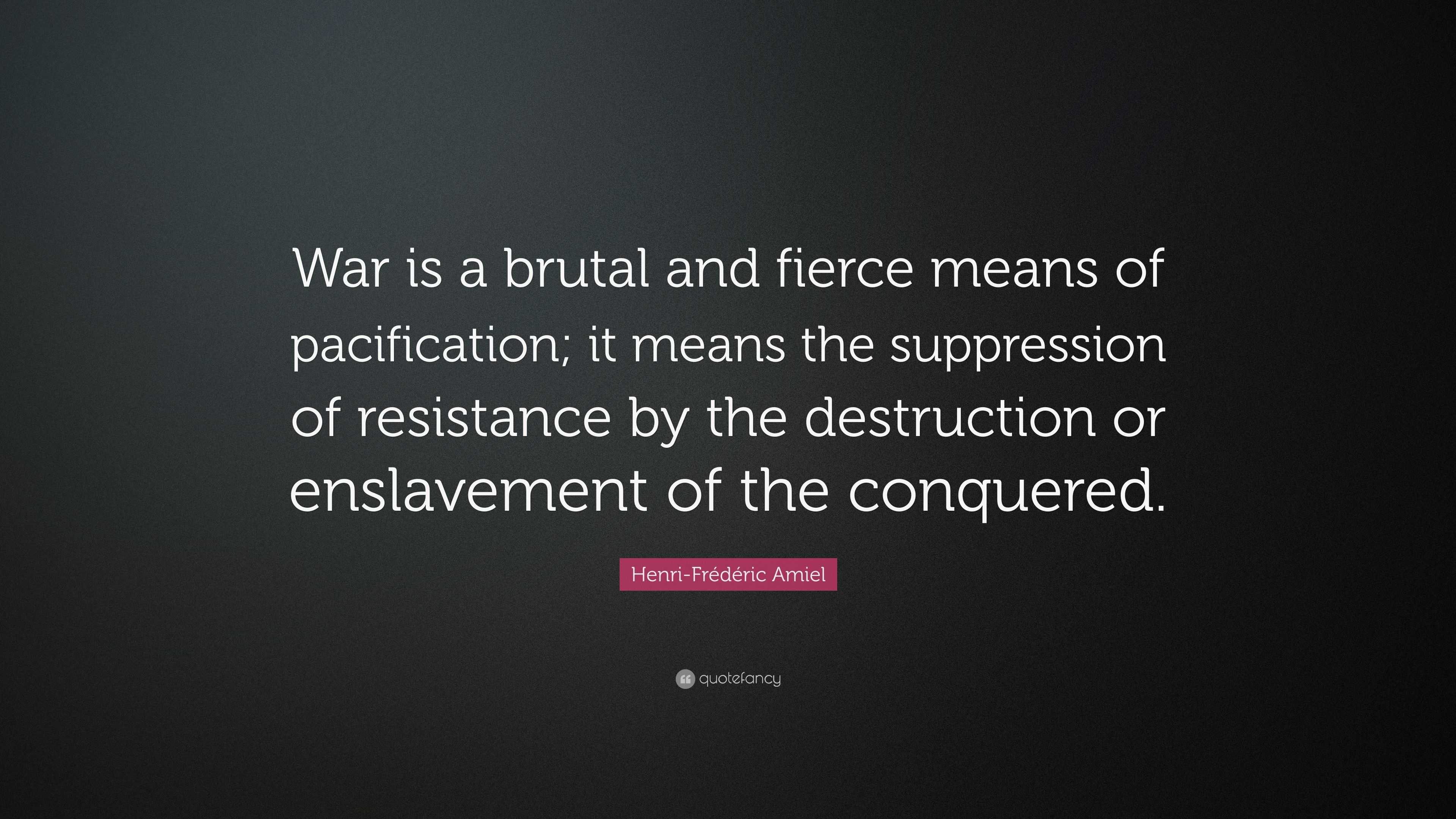 Henri Frederic Amiel quote: War is a brutal and fierce means of  pacification; it