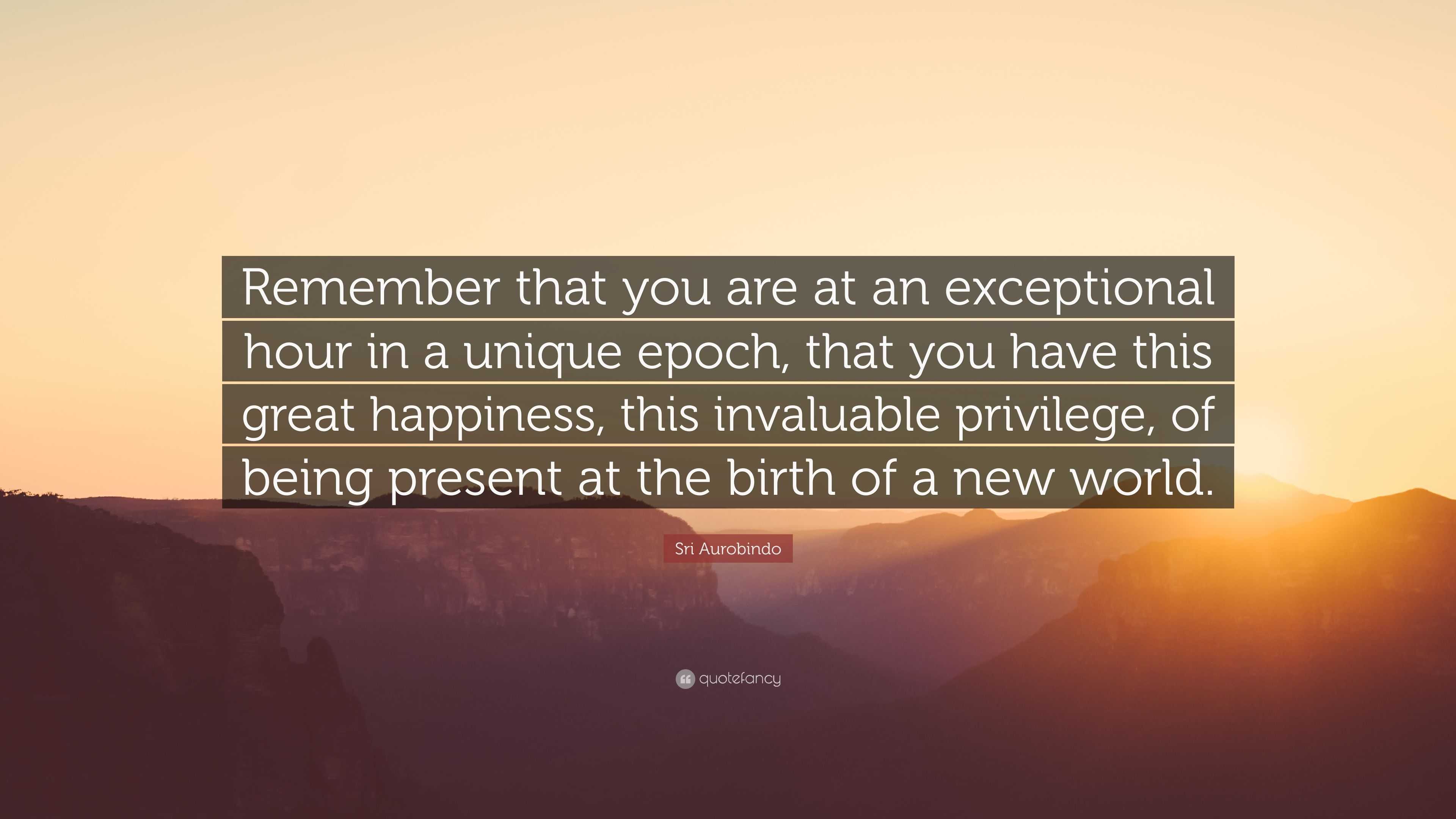 Sri Aurobindo Quote: “Remember that you are at an exceptional hour in a ...