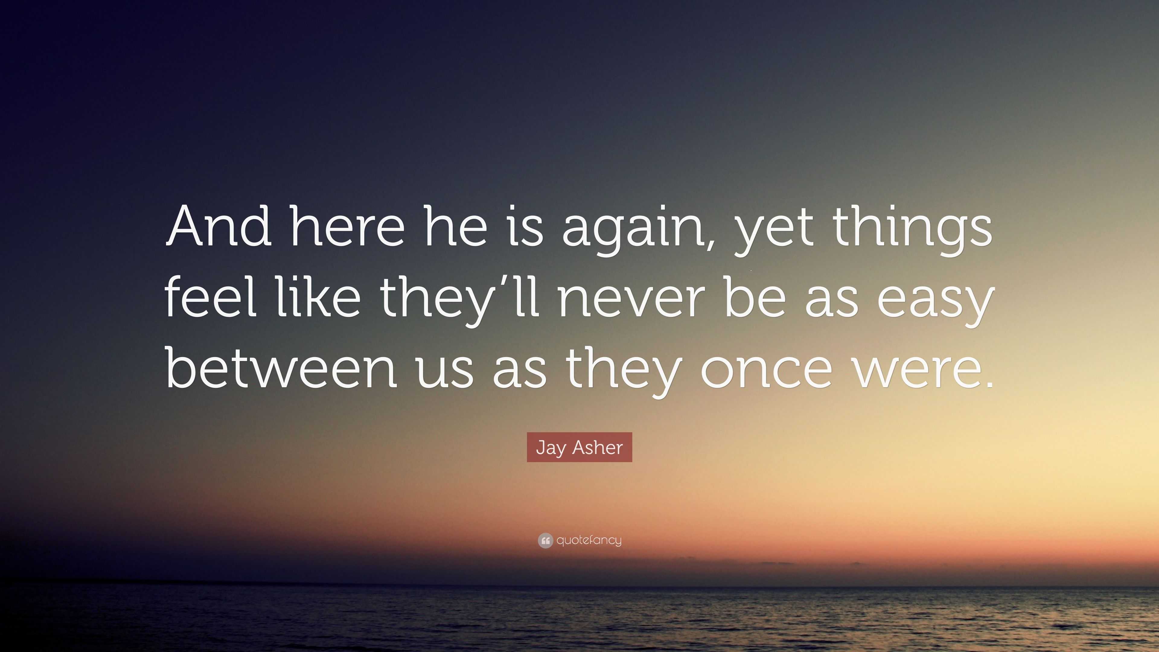 Jay Asher Quote: “And here he is again, yet things feel like they’ll ...