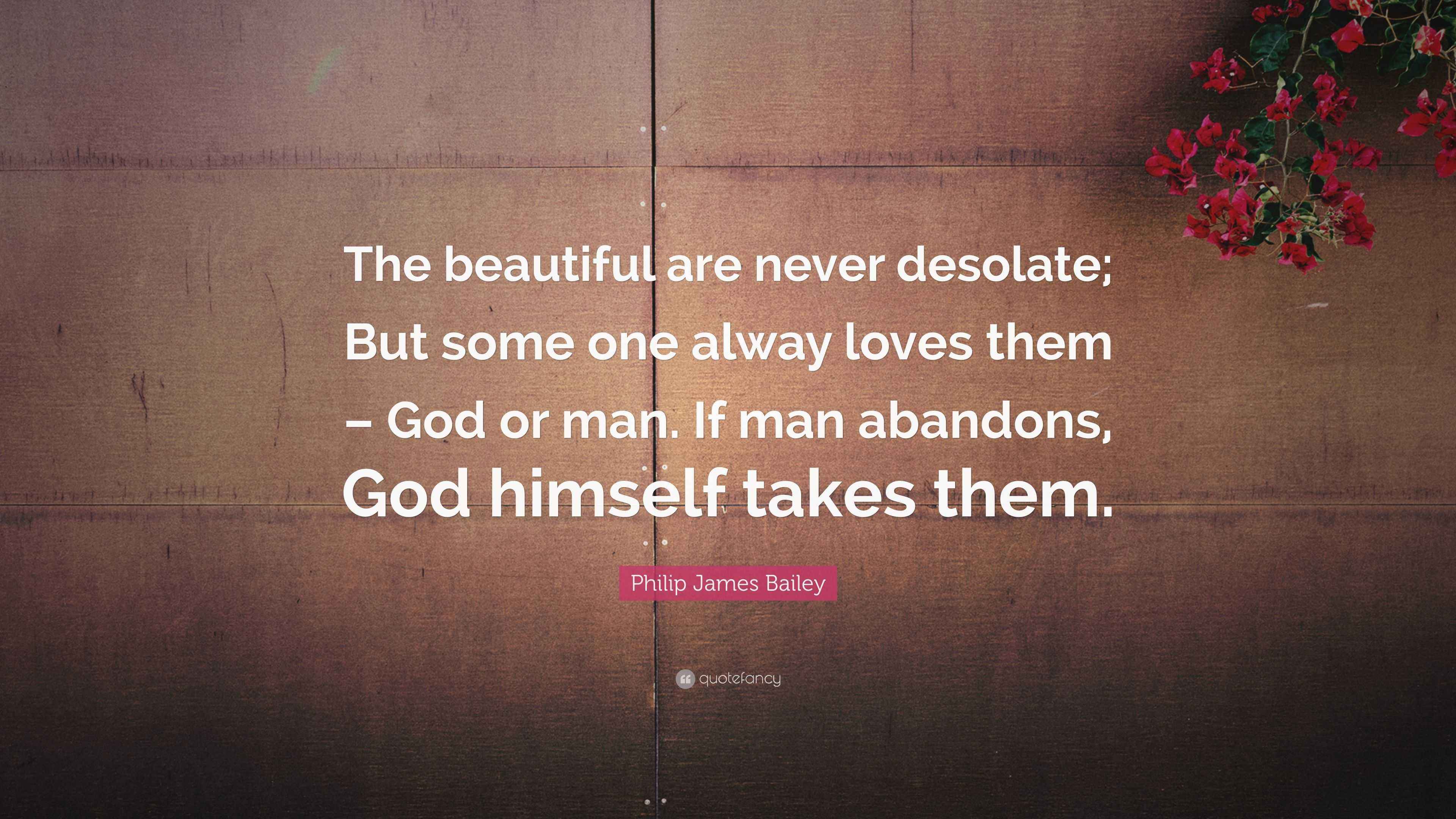 Philip James Bailey Quote: “The beautiful are never desolate; But some ...