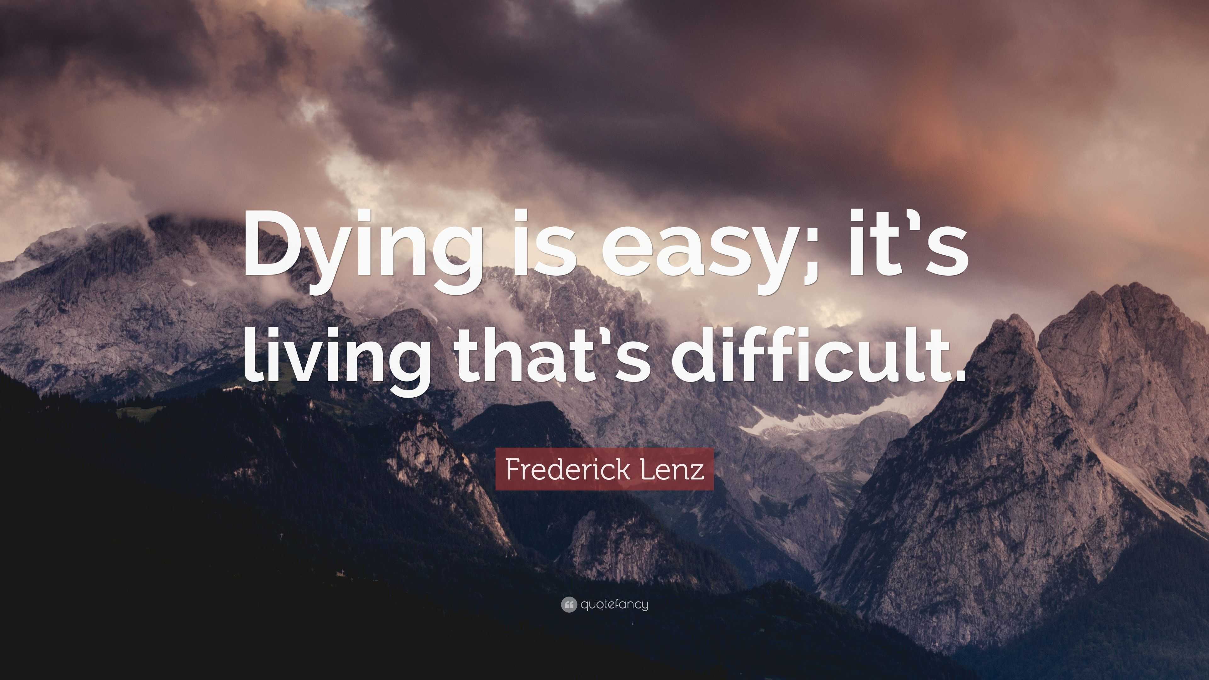 Frederick Lenz Quote “Dying is easy; it’s living that’s difficult.”