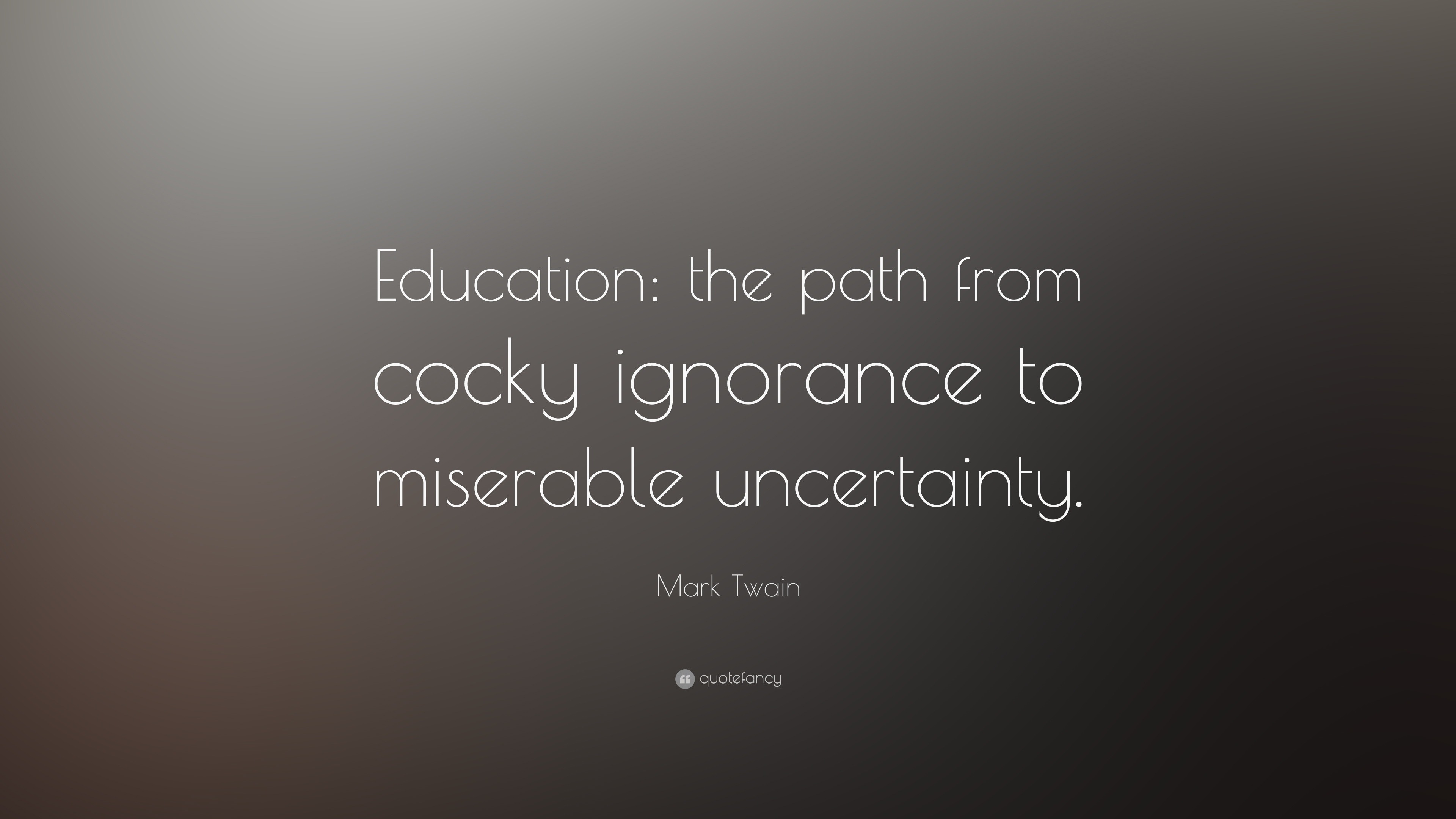 Mark Twain Quote “Education the path from cocky ignorance to miserable uncertainty