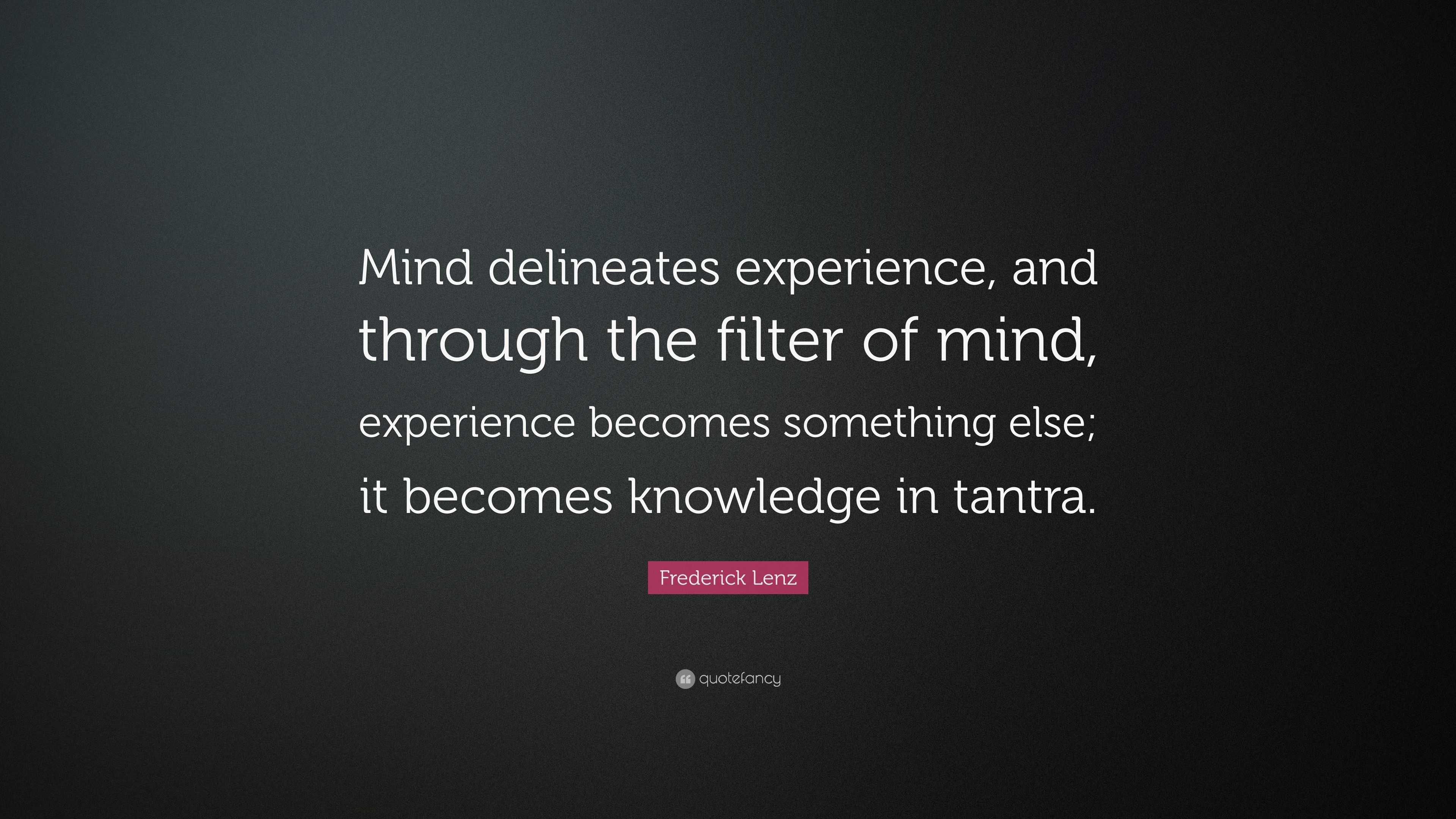 Frederick Lenz Quote: “Mind delineates experience, and through the ...
