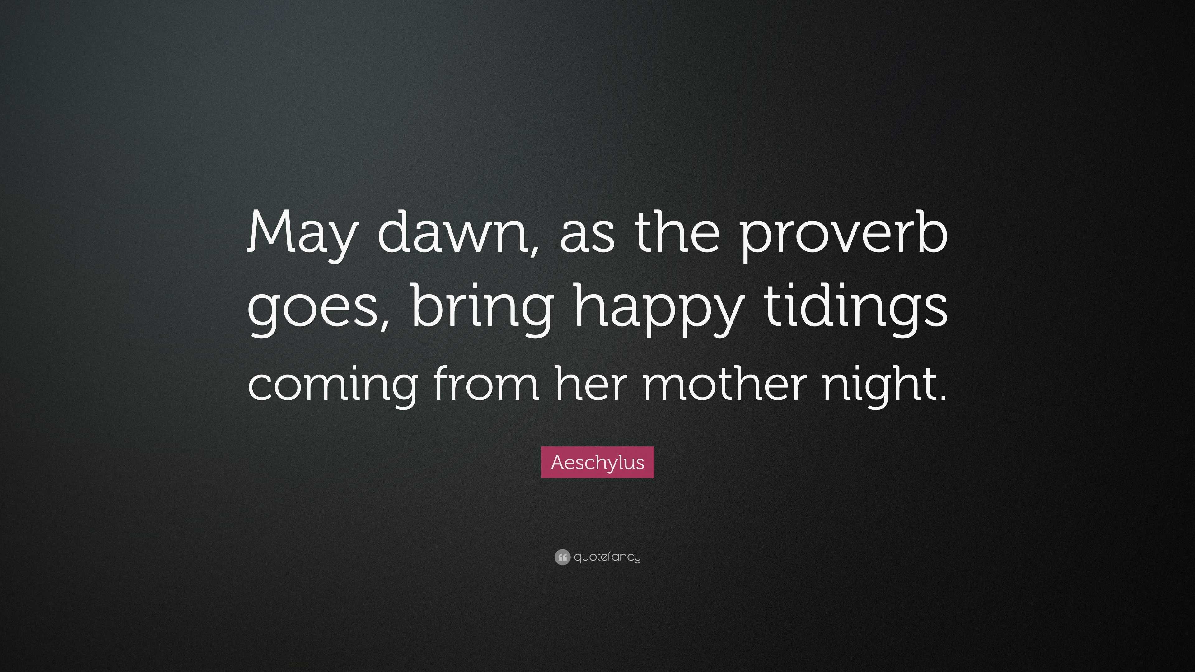 Aeschylus Quote May Dawn As The Proverb Goes Bring Happy Tidings Coming From Her Mother Night